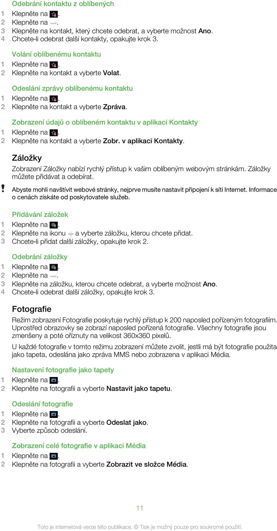 Zobrazení údajů o oblíbeném kontaktu v aplikaci Kontakty 1 Klepněte na. 2 Klepněte na kontakt a vyberte Zobr. v aplikaci Kontakty. Záložky Zobrazení Záložky nabízí rychlý přístup k vašim oblíbeným webovým stránkám.