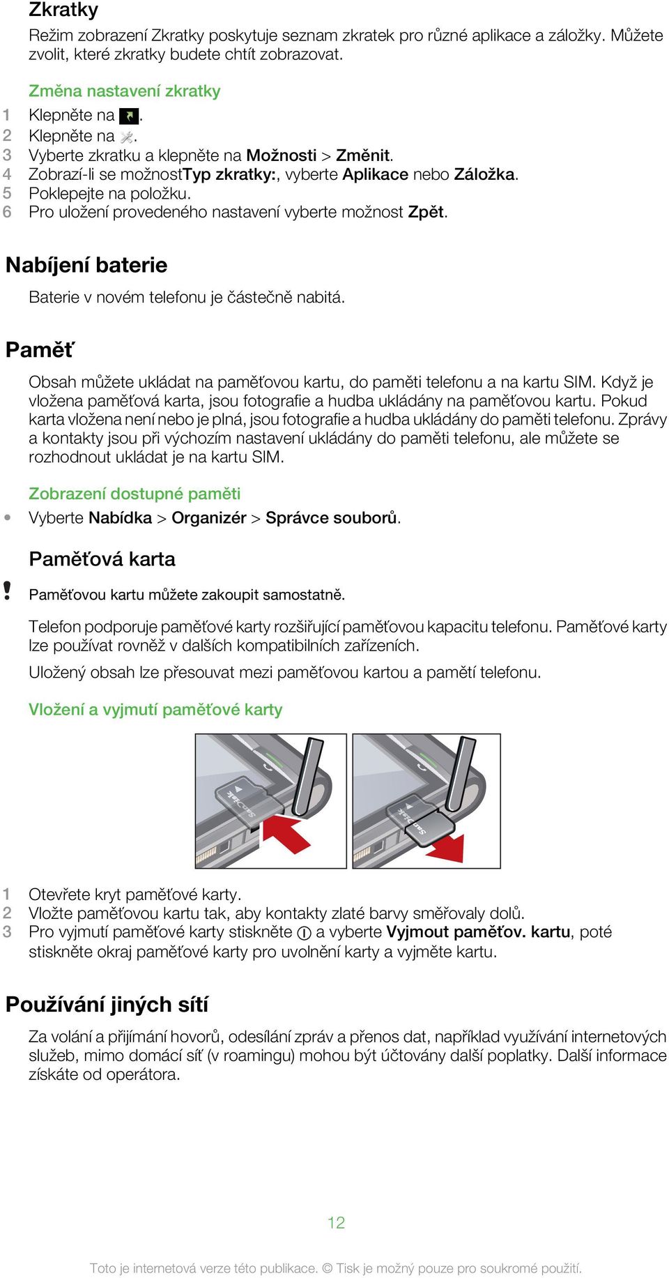 6 Pro uložení provedeného nastavení vyberte možnost Zpět. Nabíjení baterie Baterie v novém telefonu je částečně nabitá.