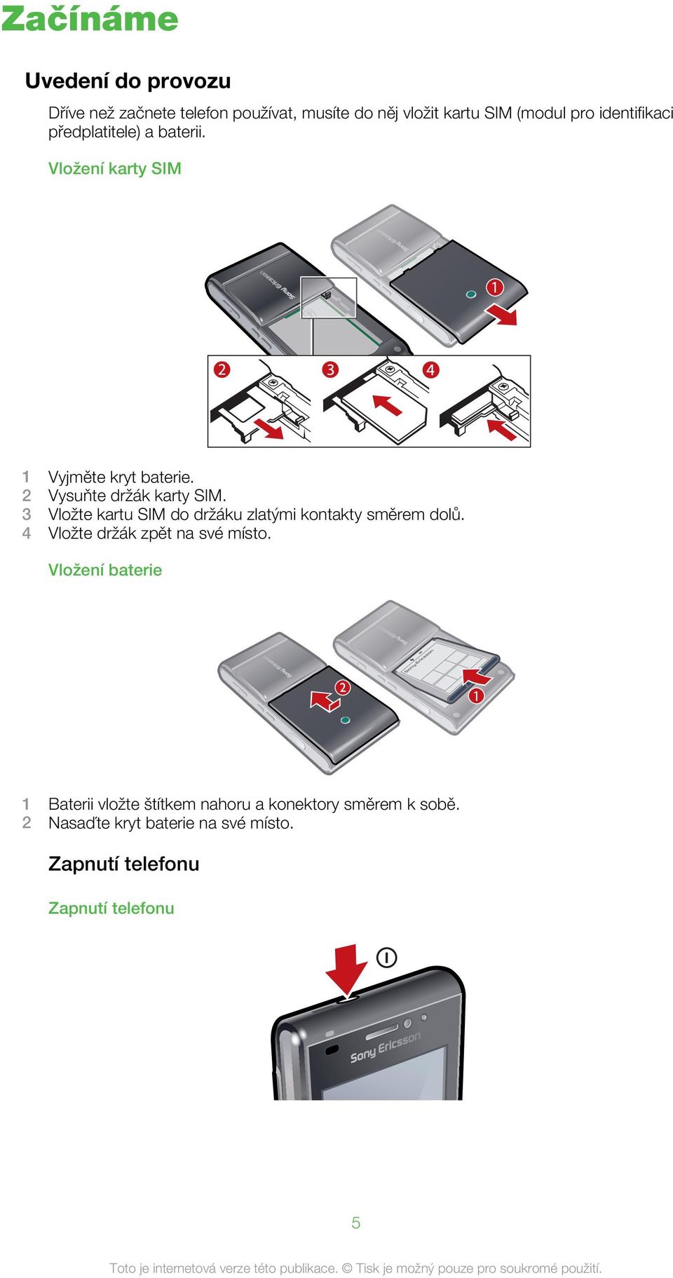 3 Vložte kartu SIM do držáku zlatými kontakty směrem dolů. 4 Vložte držák zpět na své místo.