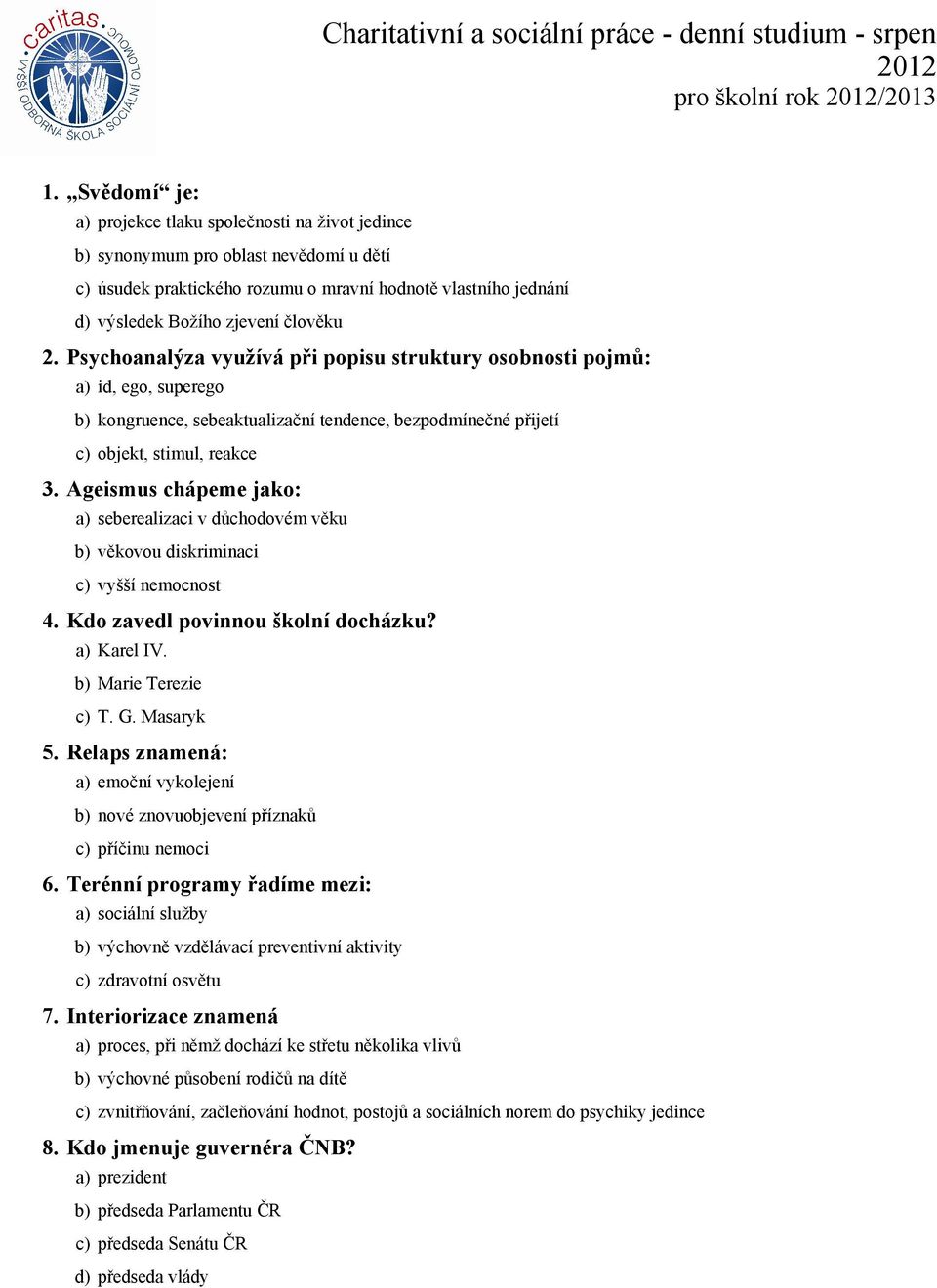 Ageismus chápeme jako: a) seberealizaci v důchodovém věku b) věkovou diskriminaci c) vyšší nemocnost 4. Kdo zavedl povinnou školní docházku? a) Karel IV. b) Marie Terezie c) T. G. Masaryk 5.