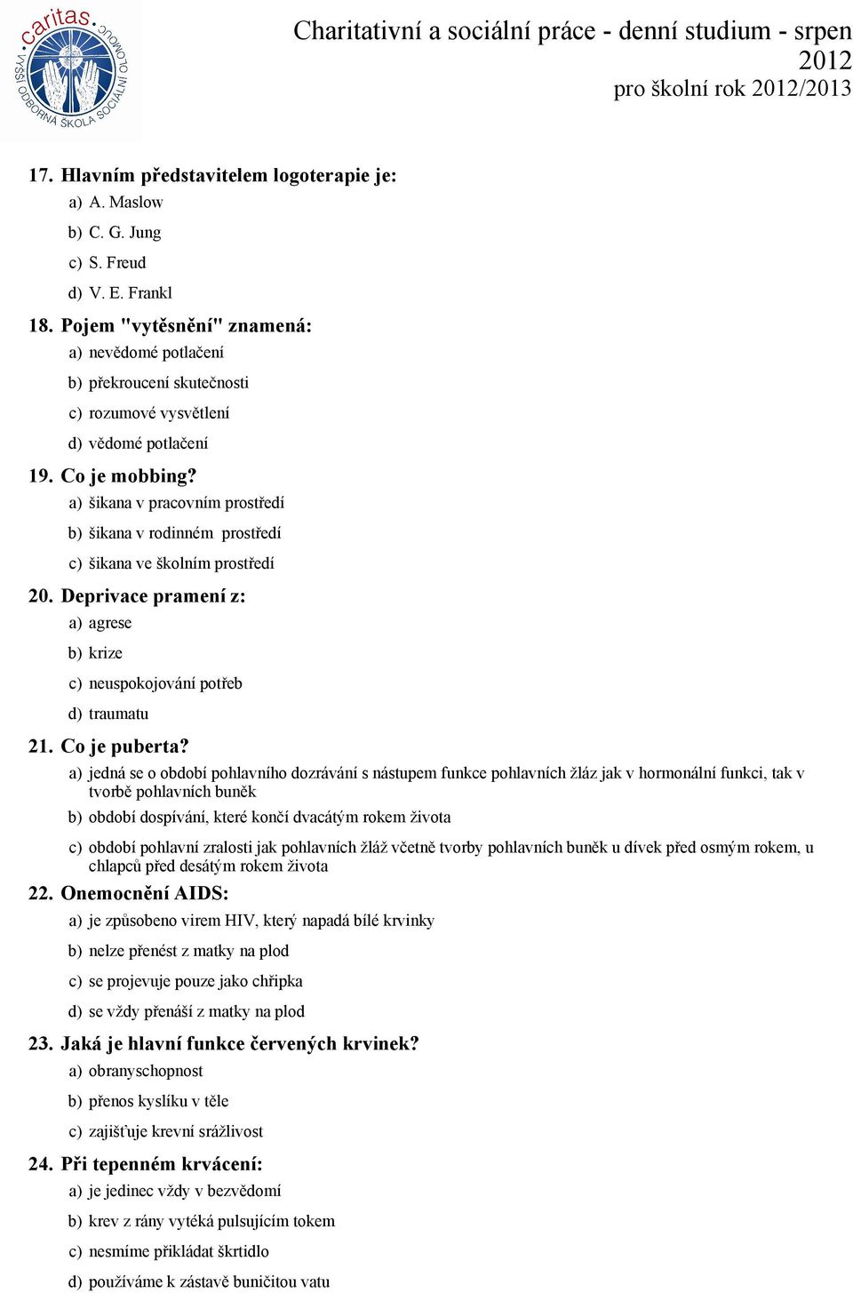 a) šikana v pracovním prostředí b) šikana v rodinném prostředí c) šikana ve školním prostředí 20. Deprivace pramení z: a) agrese b) krize c) neuspokojování potřeb d) traumatu 21. Co je puberta?