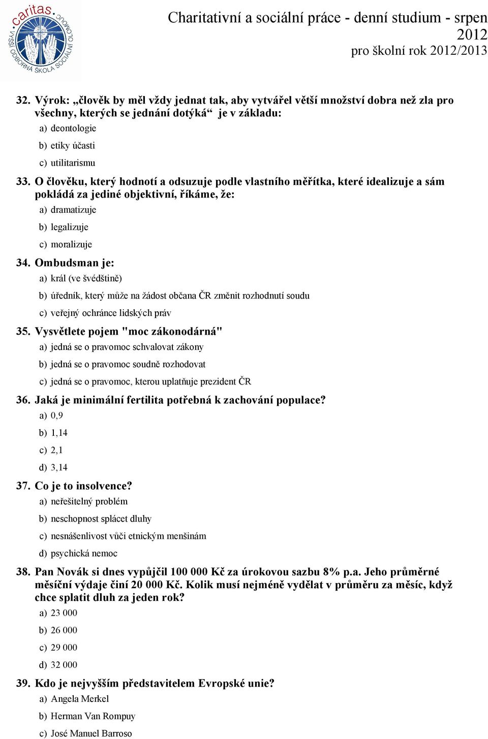 Ombudsman je: a) král (ve švédštině) b) úředník, který může na žádost občana ČR změnit rozhodnutí soudu c) veřejný ochránce lidských práv 35.