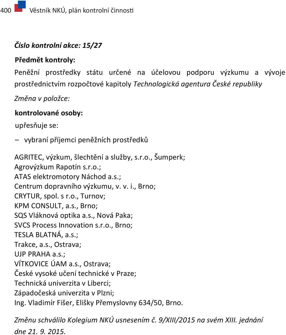 r.o.; ATAS elektromotory Náchod a.s.; Centrum dopravního výzkumu, v. v. i., Brno; CRYTUR, spol. s r.o., Turnov; KPM CONSULT, a.s., Brno; SQS Vláknová optika a.s., Nová Paka; SVCS Process Innovation s.