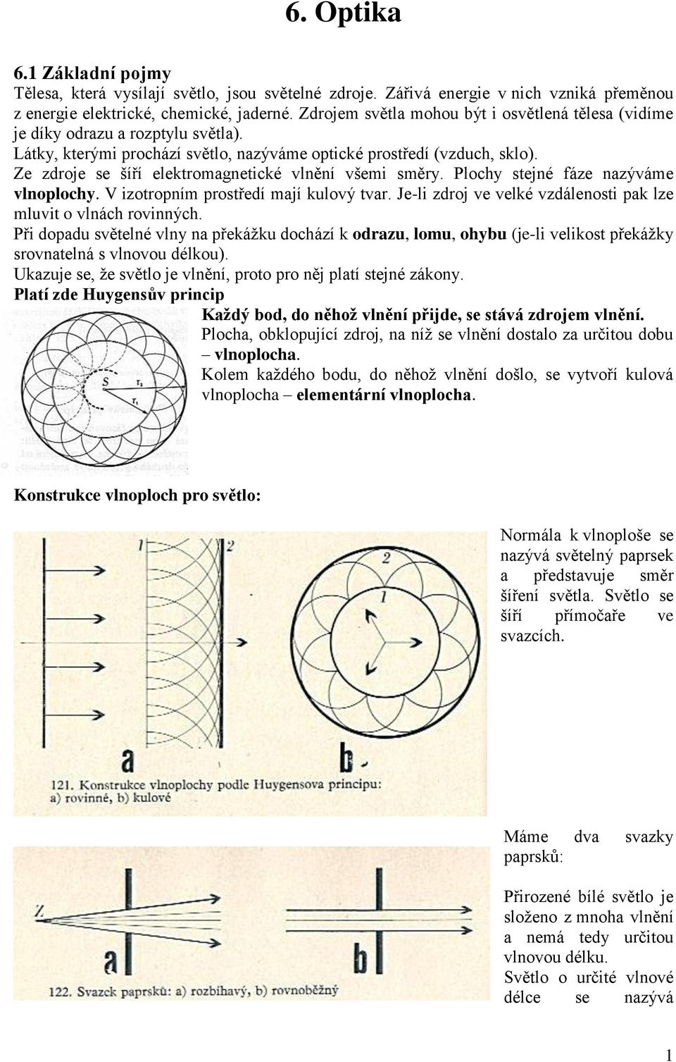 Ze zdroje se šíří elekromagneické vlnění všemi směry. Plochy sejné fáze nazýváme vlnoplochy. V izoropním prosředí mají kulový var. Je-li zdroj ve velké vzdálenosi pak lze mluvi o vlnách rovinných.