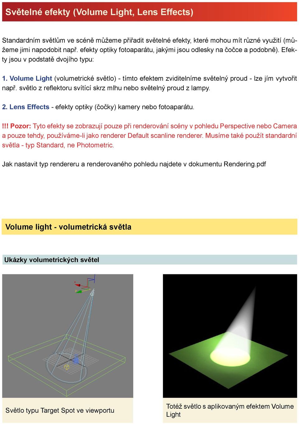 Volume Light (volumetrické světlo) - tímto efektem zviditelníme světelný proud - lze jím vytvořit např. světlo z reflektoru svítící skrz mlhu nebo světelný proud z lampy. 2.