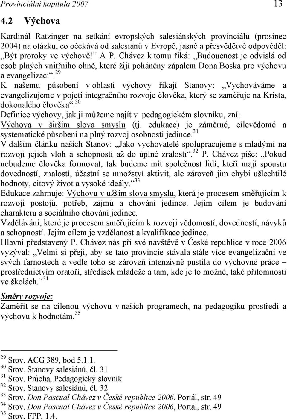 Chávez k tomu říká: Budoucnost je odvislá od osob plných vnitřního ohně, které žijí poháněny zápalem Dona Boska pro výchovu a evangelizaci.