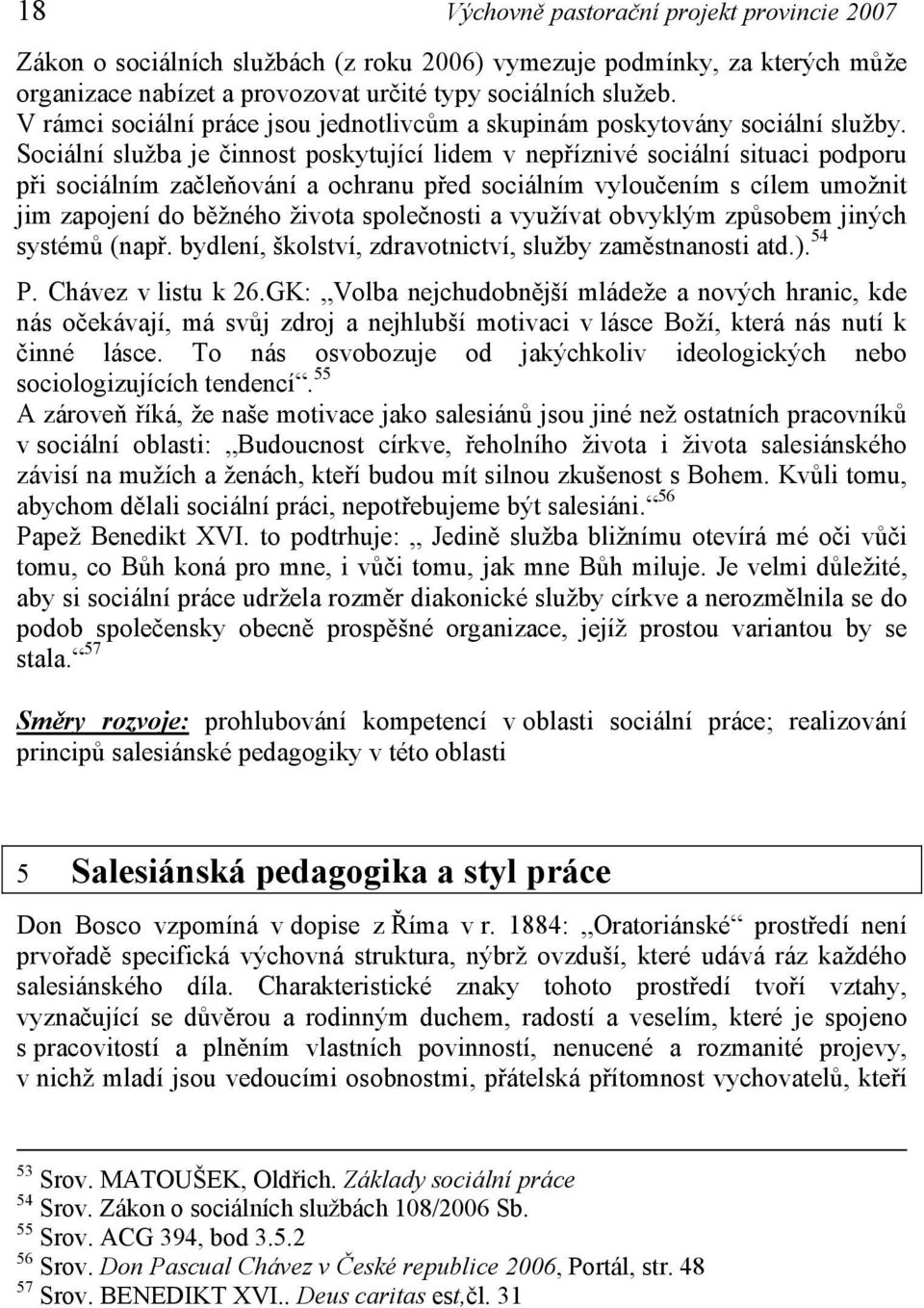 Sociální služba je činnost poskytující lidem v nepříznivé sociální situaci podporu při sociálním začleňování a ochranu před sociálním vyloučením s cílem umožnit jim zapojení do běžného života