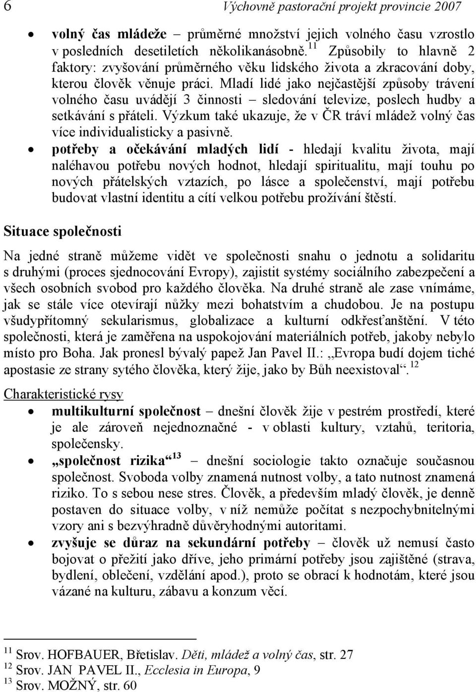 Mladí lidé jako nejčastější způsoby trávení volného času uvádějí 3 činnosti sledování televize, poslech hudby a setkávání s přáteli.