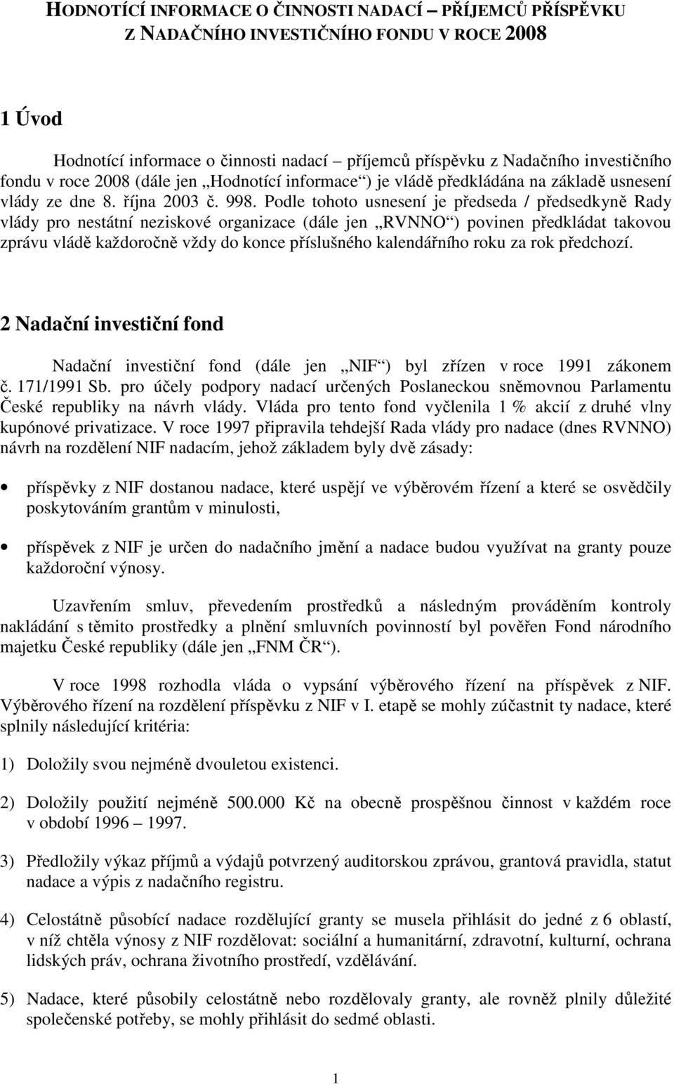 Podle tohoto usnesení je předseda / předsedkyně Rady vlády pro nestátní neziskové organizace (dále jen RVNNO ) povinen předkládat takovou zprávu vládě každoročně vždy do konce příslušného