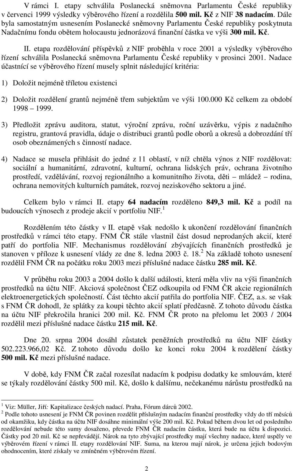 etapa rozdělování příspěvků z NIF proběhla v roce 2001 a výsledky výběrového řízení schválila Poslanecká sněmovna Parlamentu České republiky v prosinci 2001.