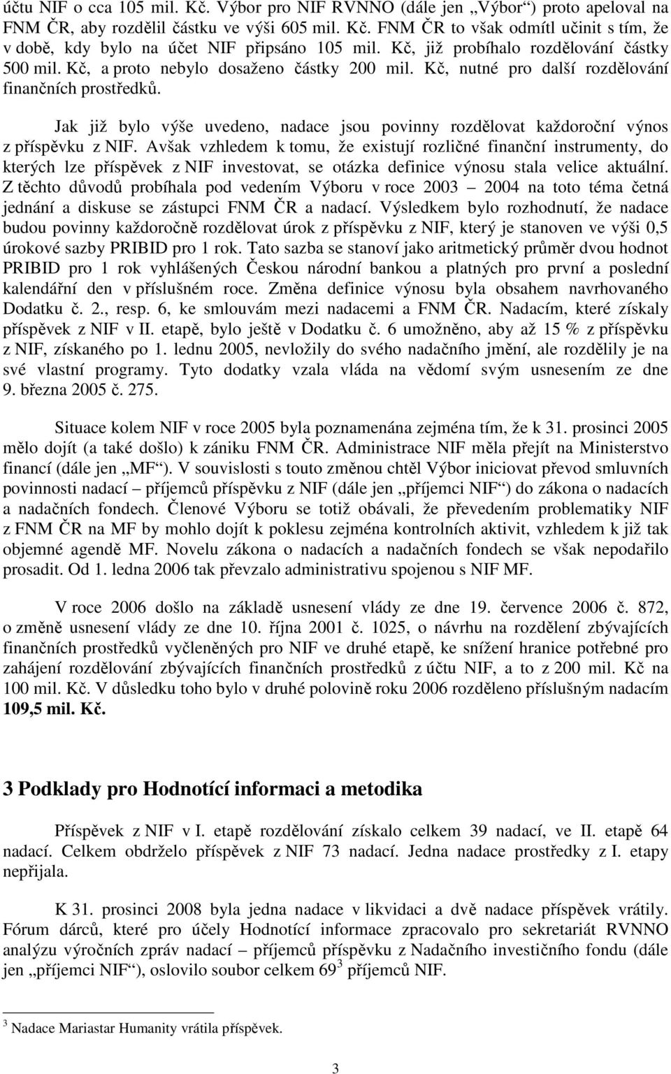 Jak již bylo výše uvedeno, nadace jsou povinny rozdělovat každoroční výnos z příspěvku z NIF.