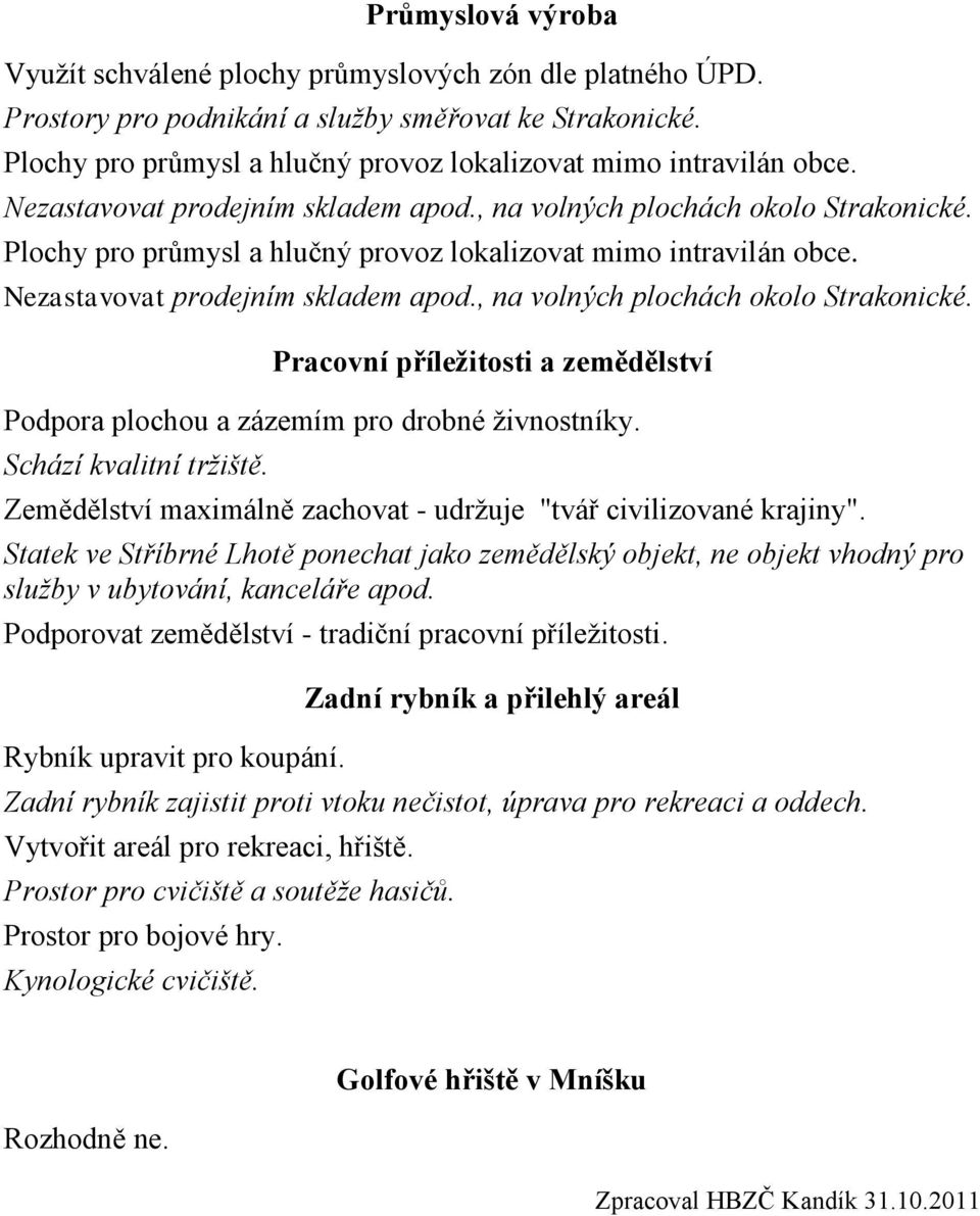 Pracovní příležitosti a zemědělství Podpora plochou a zázemím pro drobné živnostníky. Schází kvalitní tržiště. Zemědělství maximálně zachovat - udržuje "tvář civilizované krajiny".