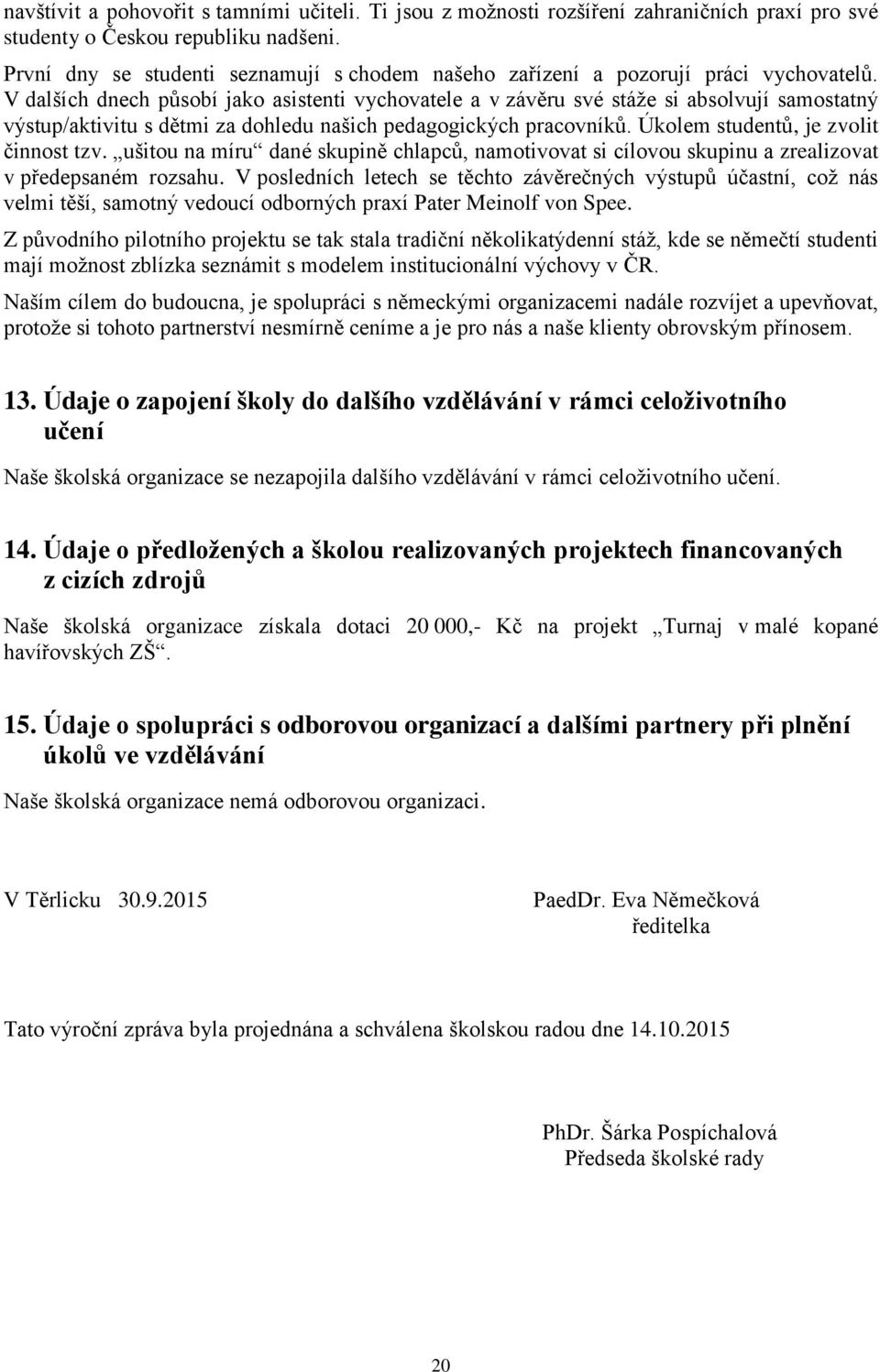 V dalších dnech působí jako asistenti vychovatele a v závěru své stáže si absolvují samostatný výstup/aktivitu s dětmi za dohledu našich pedagogických pracovníků.