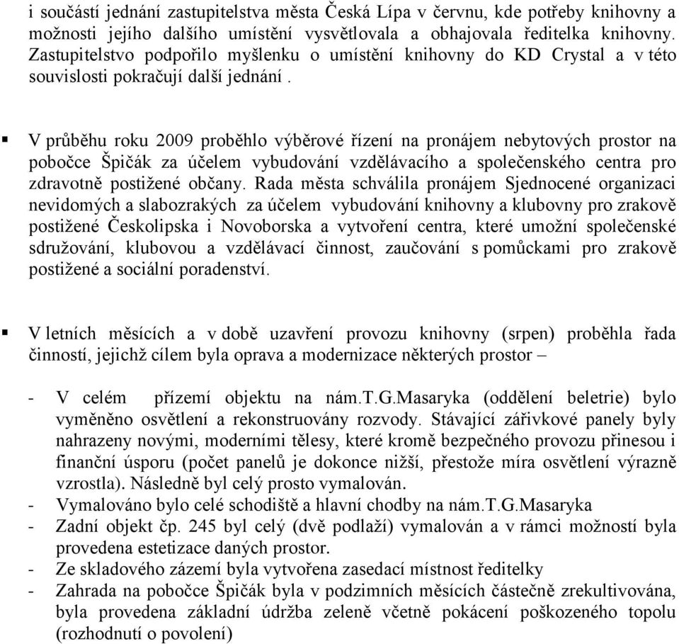 V průběhu roku 2009 proběhlo výběrové řízení na pronájem nebytových prostor na pobočce Špičák za účelem vybudování vzdělávacího a společenského centra pro zdravotně postižené občany.