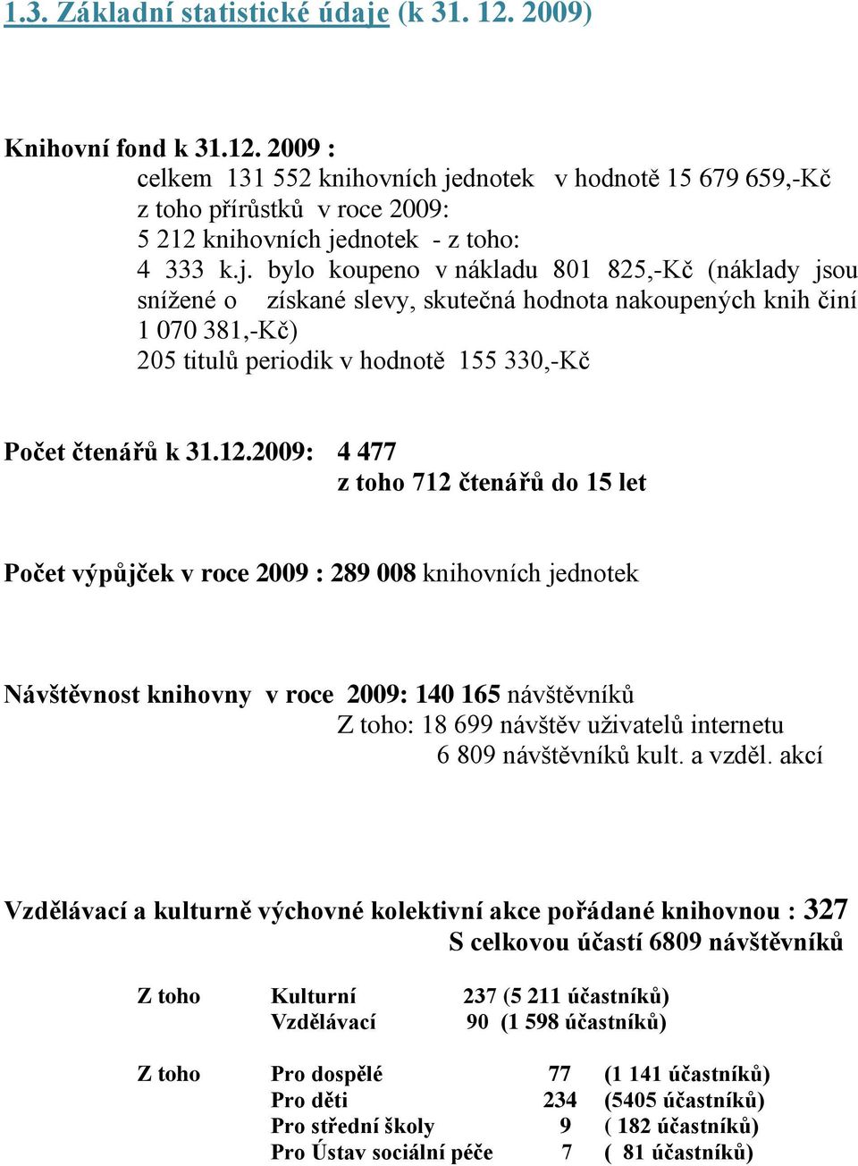 2009: 4 477 z toho 712 čtenářů do 15 let Počet výpůjček v roce 2009 : 289 008 knihovních jednotek Návštěvnost knihovny v roce 2009: 140 165 návštěvníků Z toho: 18 699 návštěv uživatelů internetu 6