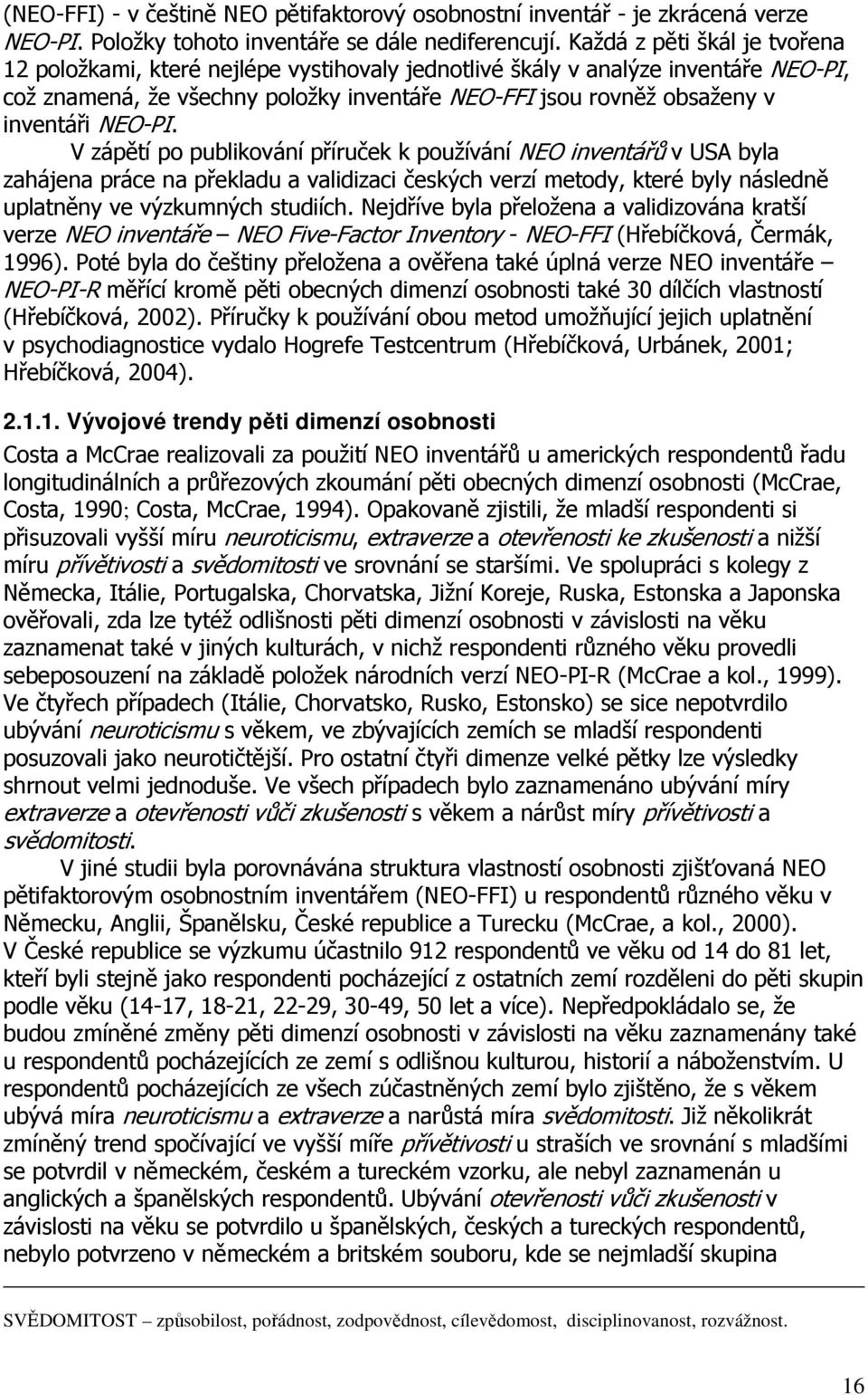 NEO-PI. V zápětí po publikování příruček k používání NEO inventářů v USA byla zahájena práce na překladu a validizaci českých verzí metody, které byly následně uplatněny ve výzkumných studiích.