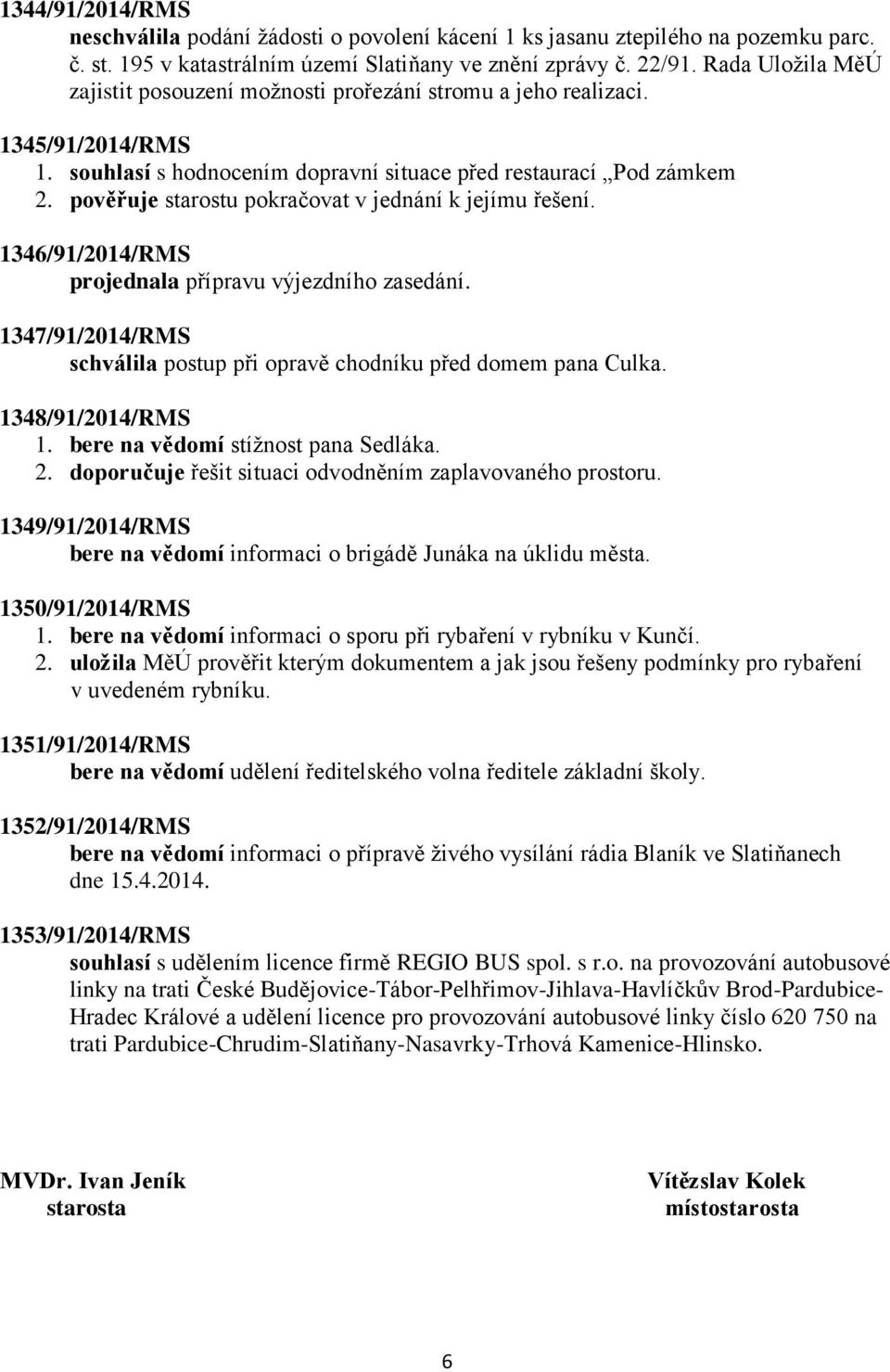 pověřuje starostu pokračovat v jednání k jejímu řešení. 1346/91/2014/RMS projednala přípravu výjezdního zasedání. 1347/91/2014/RMS schválila postup při opravě chodníku před domem pana Culka.