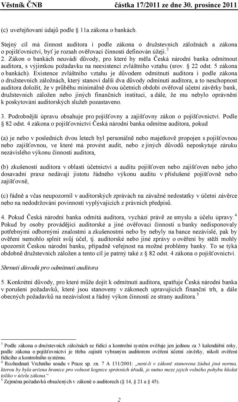 Existence zvláštního vztahu je důvodem odmítnutí auditora i podle zákona o družstevních záložnách, který stanoví další dva důvody odmínutí auditora, a to neschopnost auditora doložit, že v průběhu