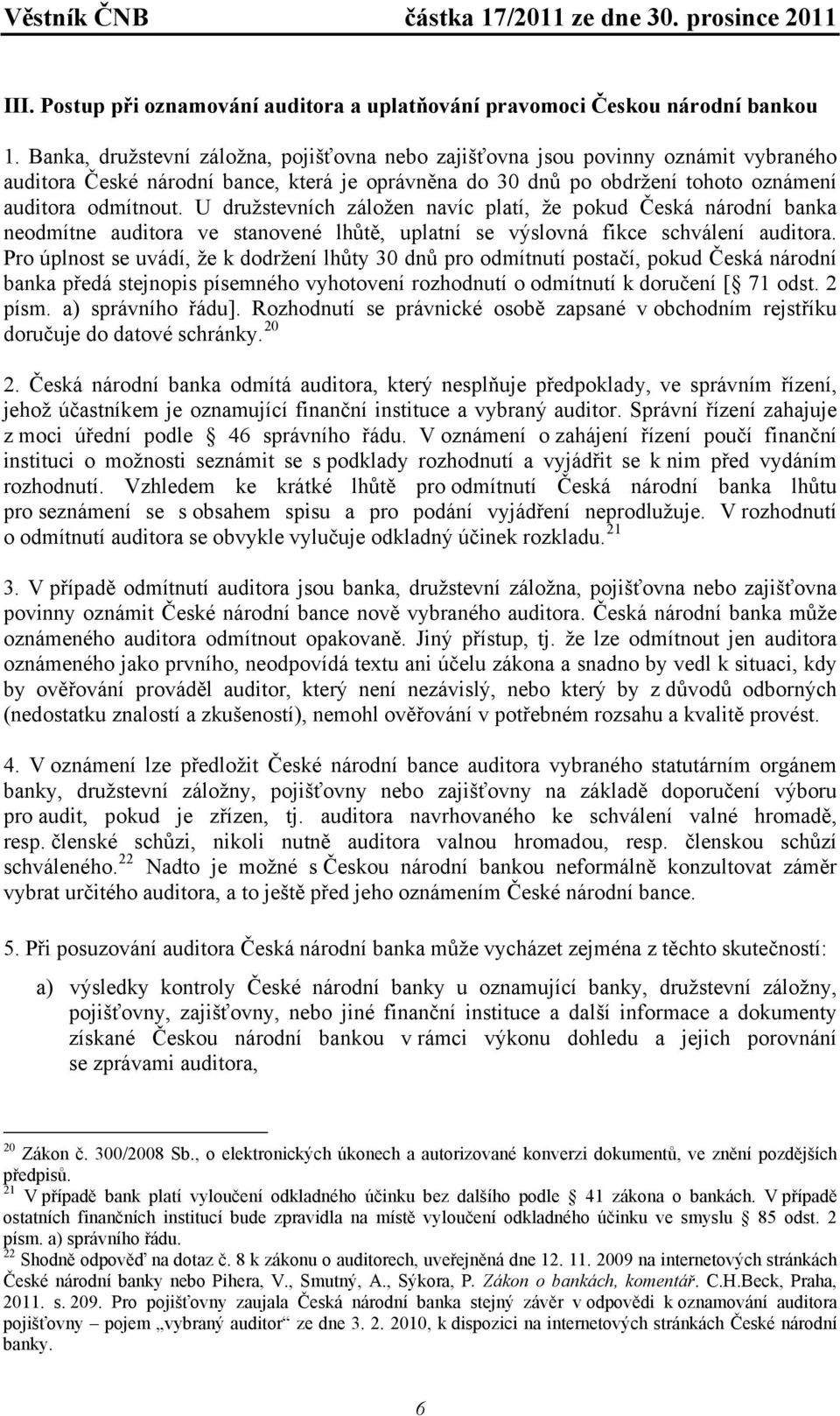 U družstevních záložen navíc platí, že pokud Česká národní banka neodmítne auditora ve stanovené lhůtě, uplatní se výslovná fikce schválení auditora.