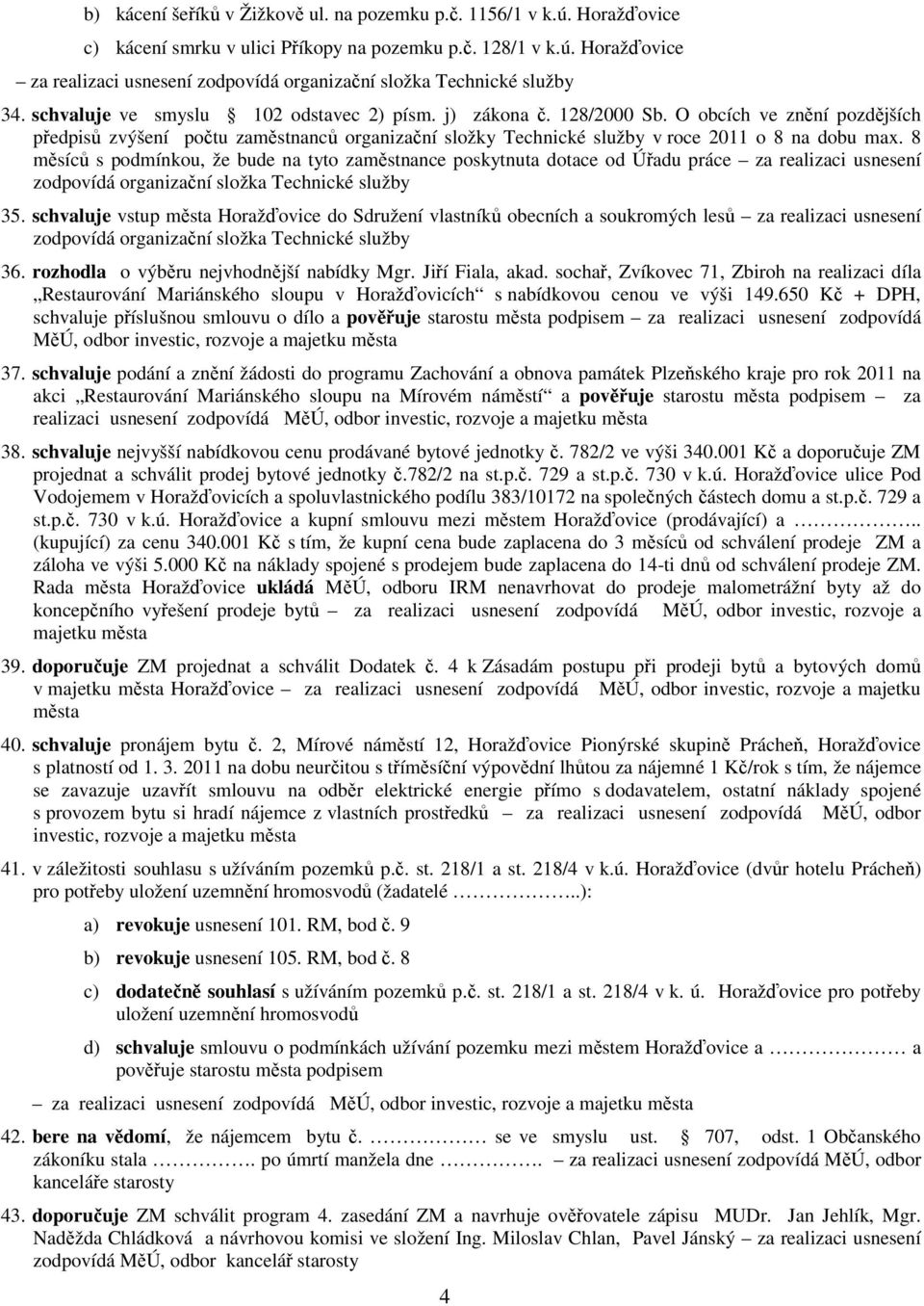 8 měsíců s podmínkou, že bude na tyto zaměstnance poskytnuta dotace od Úřadu práce za realizaci usnesení zodpovídá organizační složka Technické služby 35.