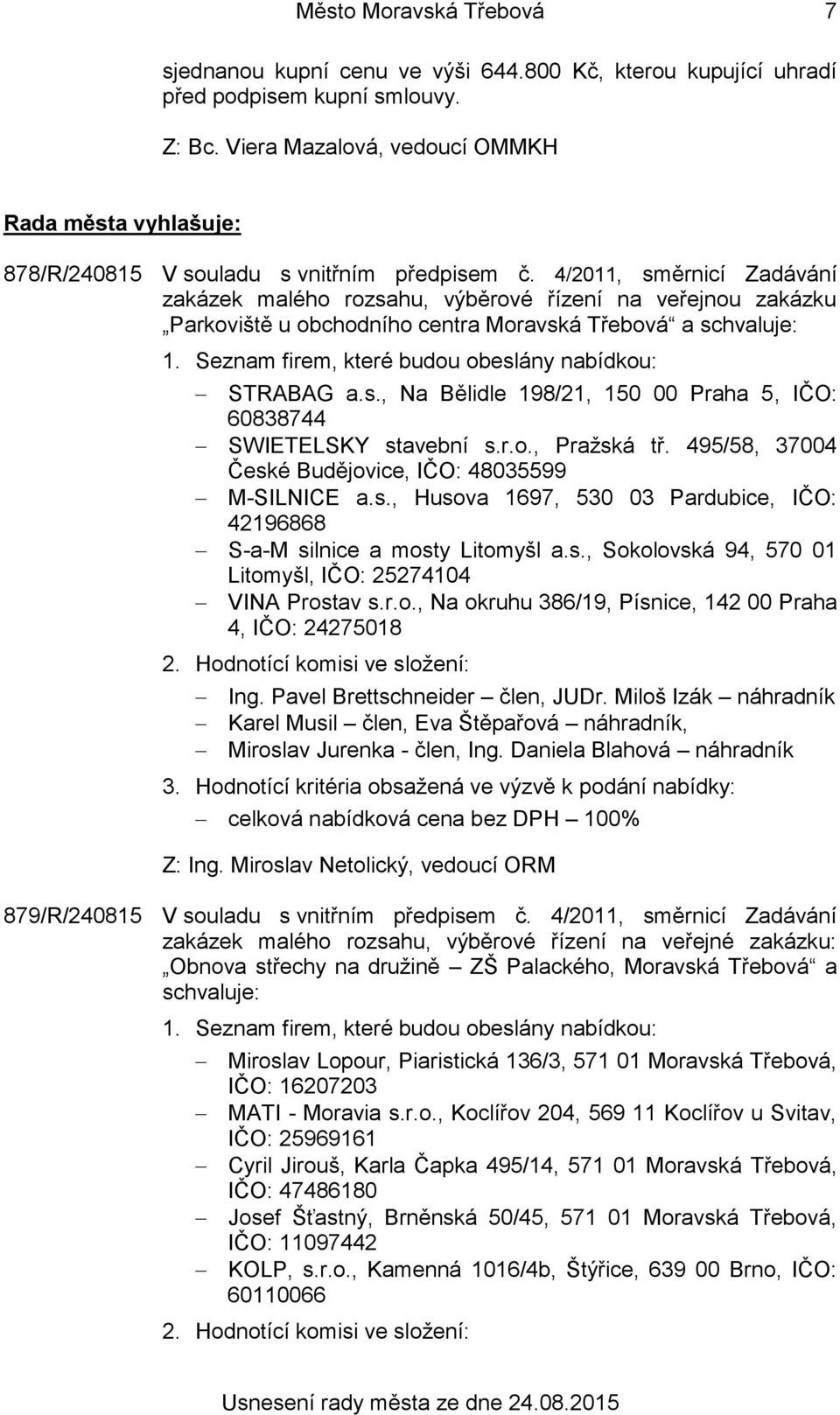 Seznam firem, které budou obeslány nabídkou: STRABAG a.s., Na Bělidle 198/21, 150 00 Praha 5, IČO: 60838744 SWIETELSKY stavební s.r.o., Pražská tř.