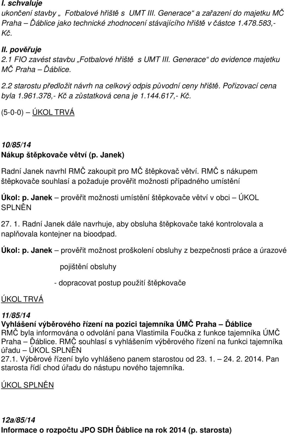 378,- Kč a zůstatková cena je 1.144.617,- Kč. (5-0-0) ÚKOL TRVÁ 10/85/14 Nákup štěpkovače větví (p. Janek) Radní Janek navrhl RMČ zakoupit pro MČ štěpkovač větví.