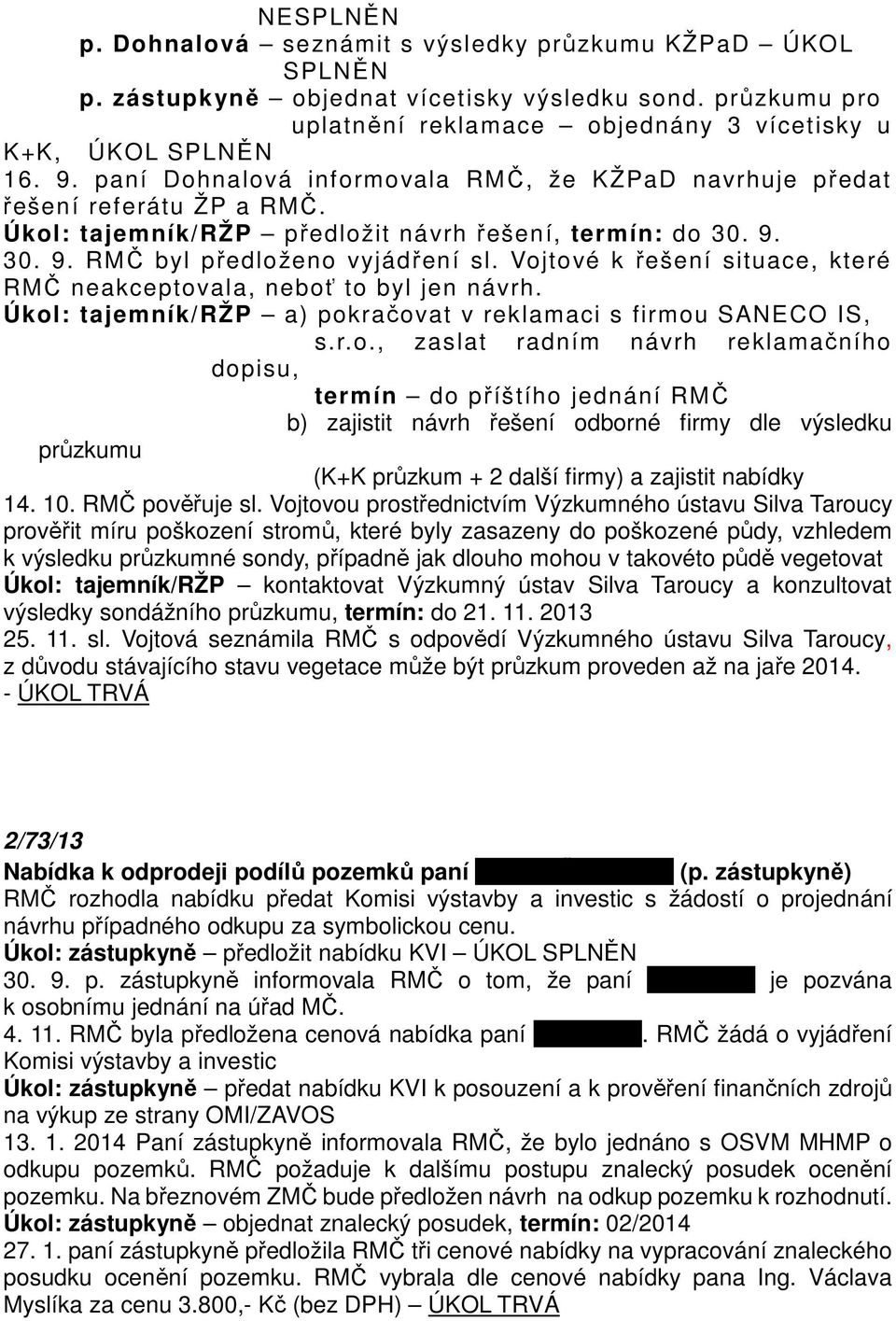 Vojtové k řešení situace, které RMČ neakceptovala, neboť to byl jen návrh. Úkol: tajemník/ržp a) pokračovat v reklamaci s firmou SANECO IS, s.r.o., zaslat radním návrh reklamačního dopisu, termín do příštího jednání RMČ b) zajistit návrh řešení odborné firmy dle výsledku průzkumu (K+K průzkum + 2 další firmy) a zajistit nabídky 14.