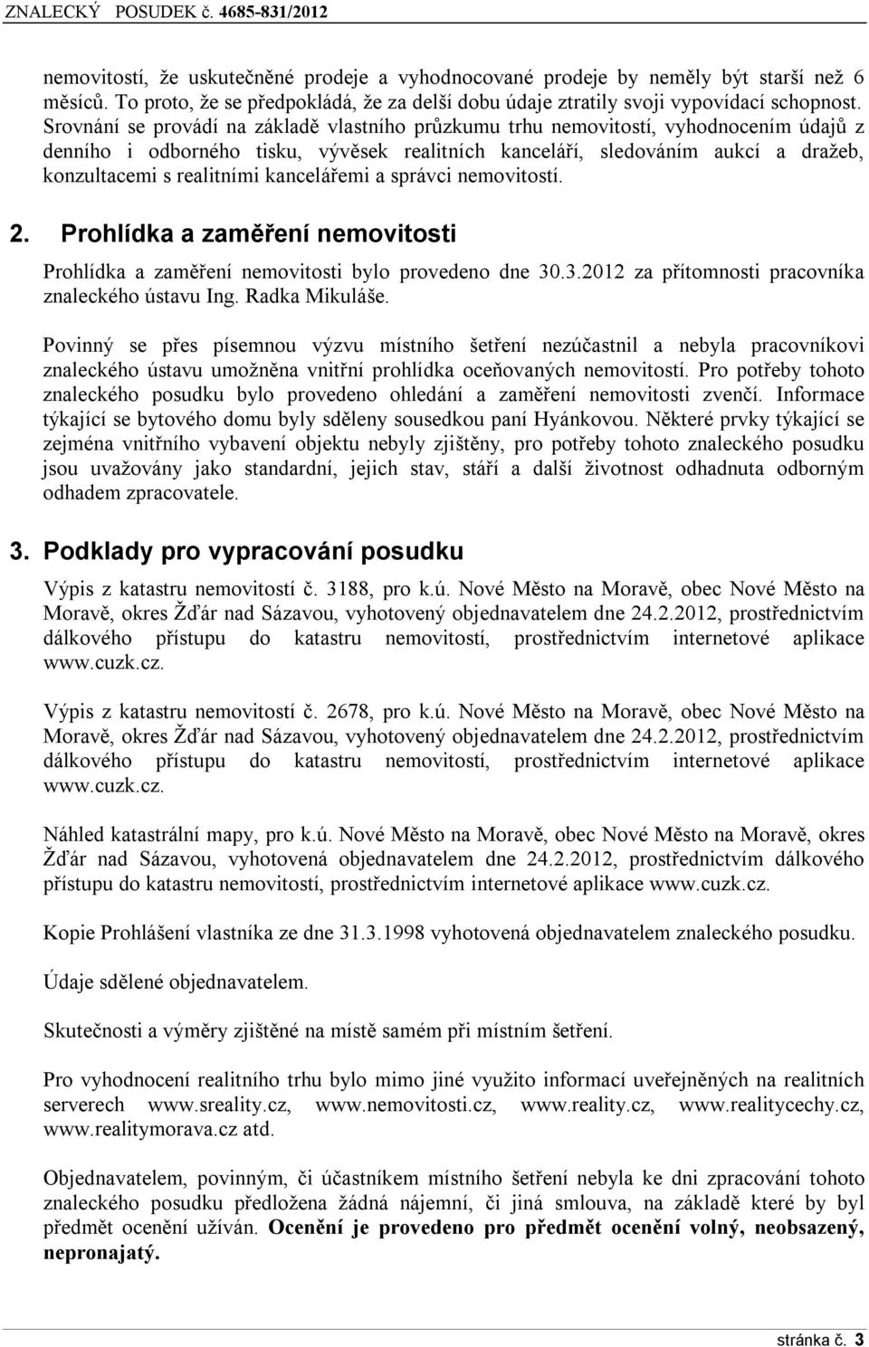 kancelářemi a správci nemovitostí. 2. Prohlídka a zaměření nemovitosti Prohlídka a zaměření nemovitosti bylo provedeno dne 30.3.2012 za přítomnosti pracovníka znaleckého ústavu Ing. Radka Mikuláše.