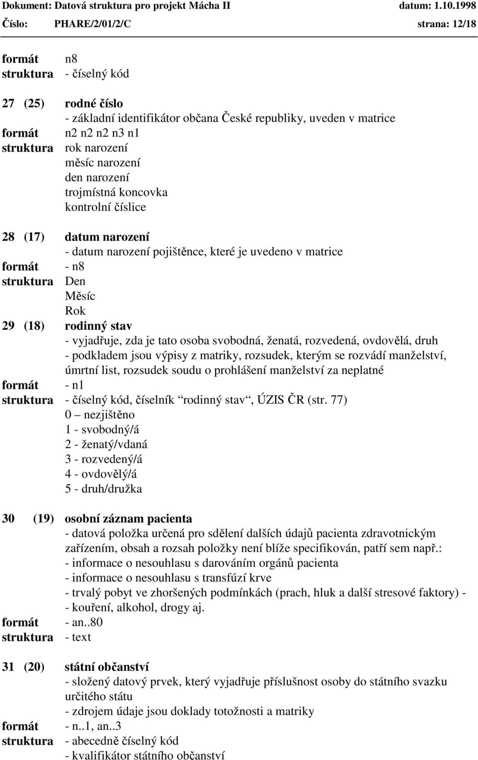 rodinný stav - vyjadřuje, zda je tato osoba svobodná, ženatá, rozvedená, ovdovělá, druh - podkladem jsou výpisy z matriky, rozsudek, kterým se rozvádí manželství, úmrtní list, rozsudek soudu o