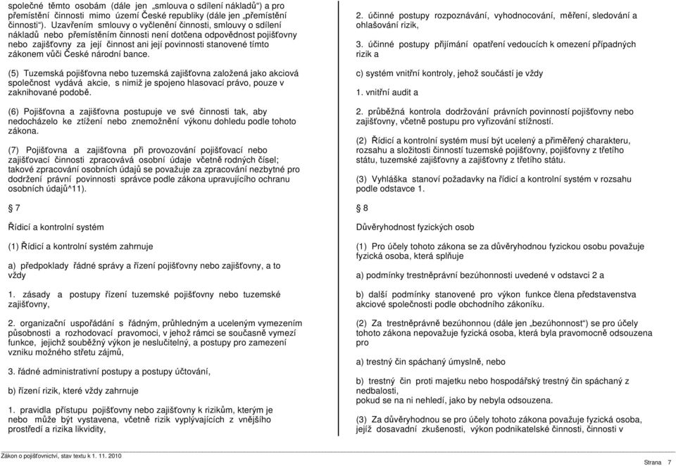 zákonem vůči České národní bance. (5) Tuzemská pojišťovna nebo tuzemská zajišťovna založená jako akciová společnost vydává akcie, s nimiž je spojeno hlasovací právo, pouze v zaknihované podobě.