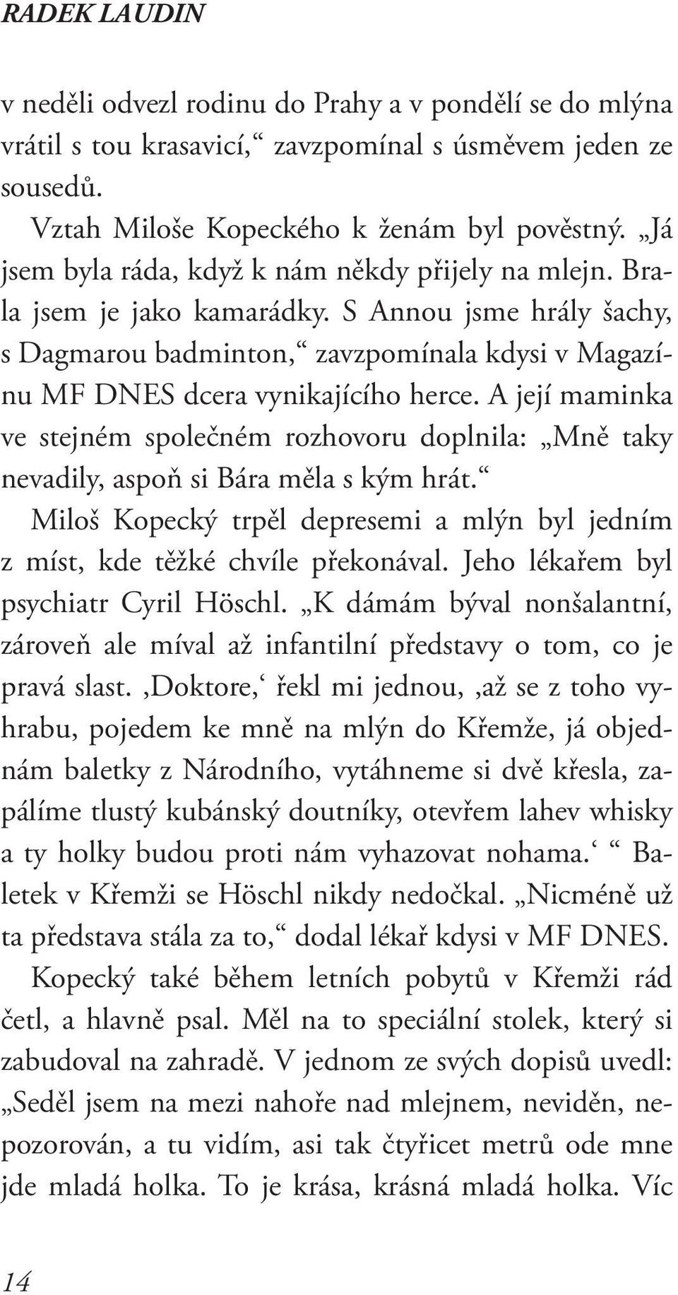 A její maminka ve stejném společném rozhovoru doplnila: Mně taky nevadily, aspoň si Bára měla s kým hrát. Miloš Kopecký trpěl depresemi a mlýn byl jedním z míst, kde těžké chvíle překonával.