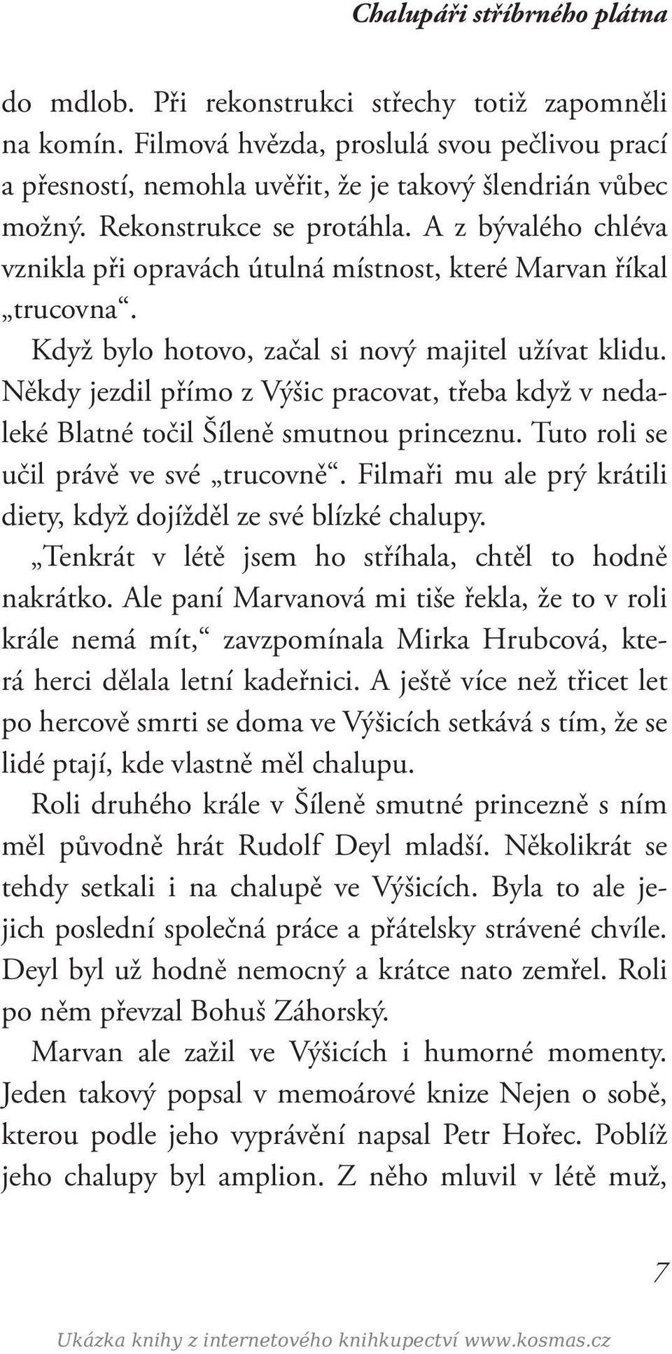 Někdy jezdil přímo z Výšic pracovat, třeba když v nedaleké Blatné točil Šíleně smutnou princeznu. Tuto roli se učil právě ve své trucovně.