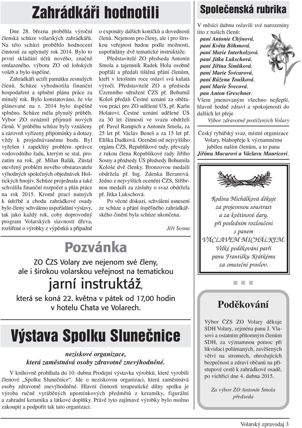 SchÛze vyhodnotila finanãní hospodafiení a splnûní plánu práce za minul rok. Bylo konstatováno, Ïe v e plánované na r. 2014 bylo úspû nû splnûno. SchÛze mûla plynul prûbûh.