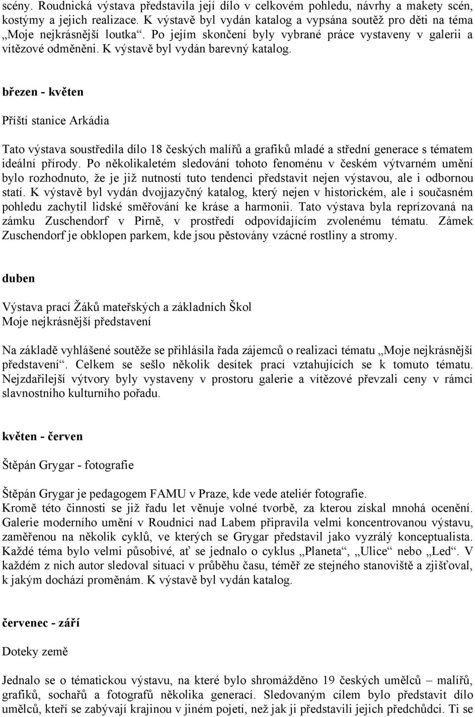 K výstavě byl vydán barevný katalog. březen - květen Příští stanice Arkádia Tato výstava soustředila dílo 18 českých malířů a grafiků mladé a střední generace s tématem ideální přírody.