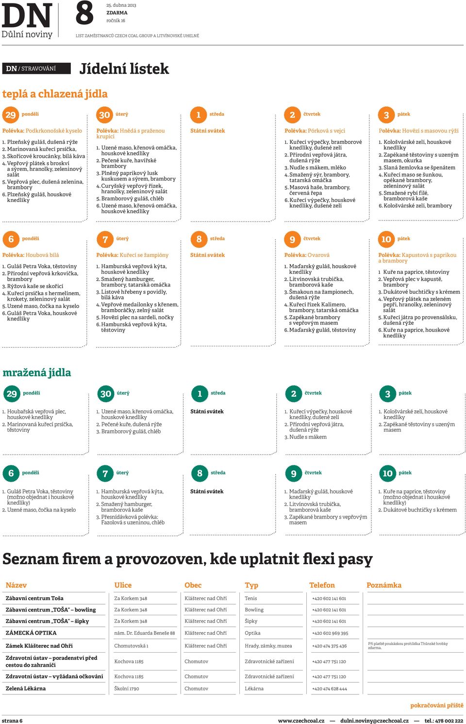 Vepřová plec, dušená zelenina, brambory 6. Plzeňský guláš, houskové Polévka: Hnědá s praženou krupicí 1. Uzené maso, křenová omáčka, houskové 2. Pečené kuře, havířské brambory 3.