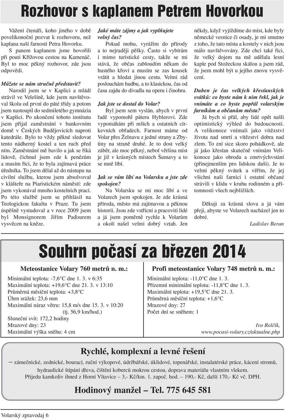 Narodil jsem se v Kaplici a mládí strávil ve Vele ínû, kde jsem nav tûvoval kolu od první do páté tfiídy a potom jsem nastoupil do sedmiletého gymnázia v Kaplici.