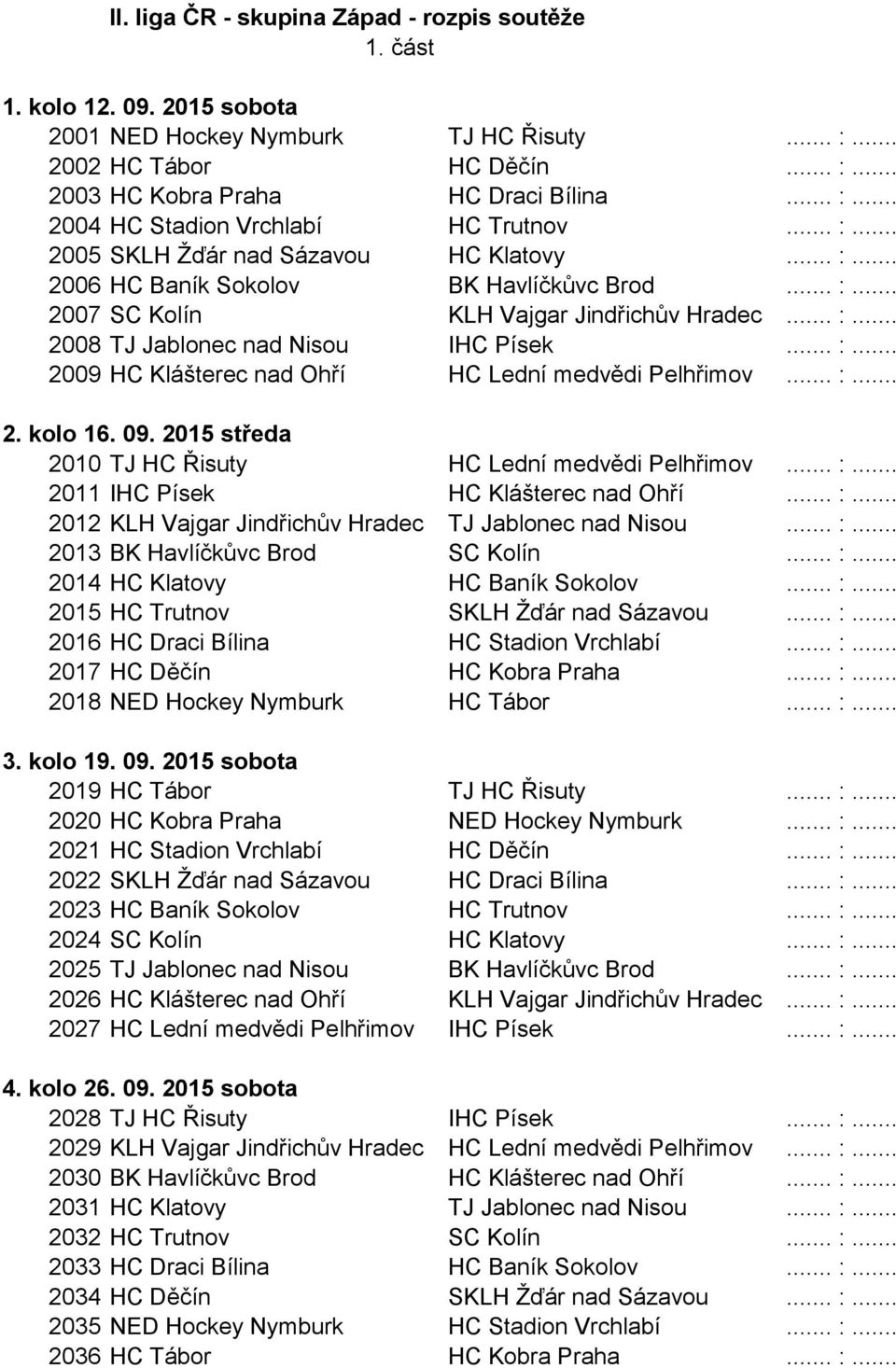 .. :... 2. kolo 16. 09. 2015 středa 2010 TJ HC Řisuty HC Lední medvědi Pelhřimov... :... 2011 IHC Písek HC Klášterec nad Ohří... :... 2012 KLH Vajgar Jindřichův Hradec TJ Jablonec nad Nisou... :... 2013 BK Havlíčkůvc Brod SC Kolín.