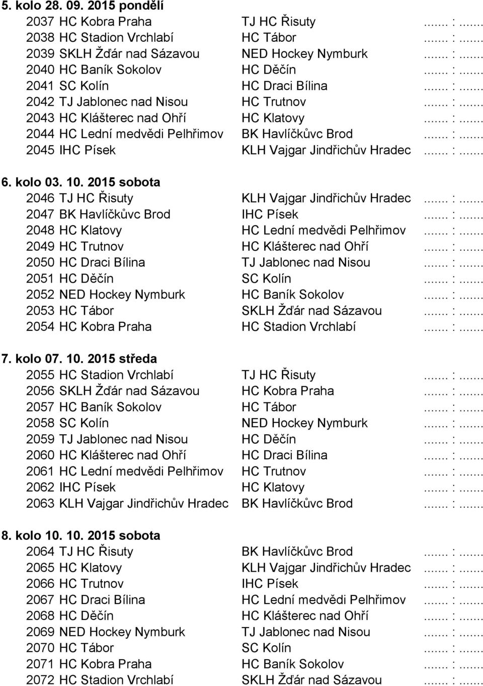 .. :... 6. kolo 03. 10. 2015 sobota 2046 TJ HC Řisuty KLH Vajgar Jindřichův Hradec... :... 2047 BK Havlíčkůvc Brod IHC Písek... :... 2048 HC Klatovy HC Lední medvědi Pelhřimov... :... 2049 HC Trutnov HC Klášterec nad Ohří.