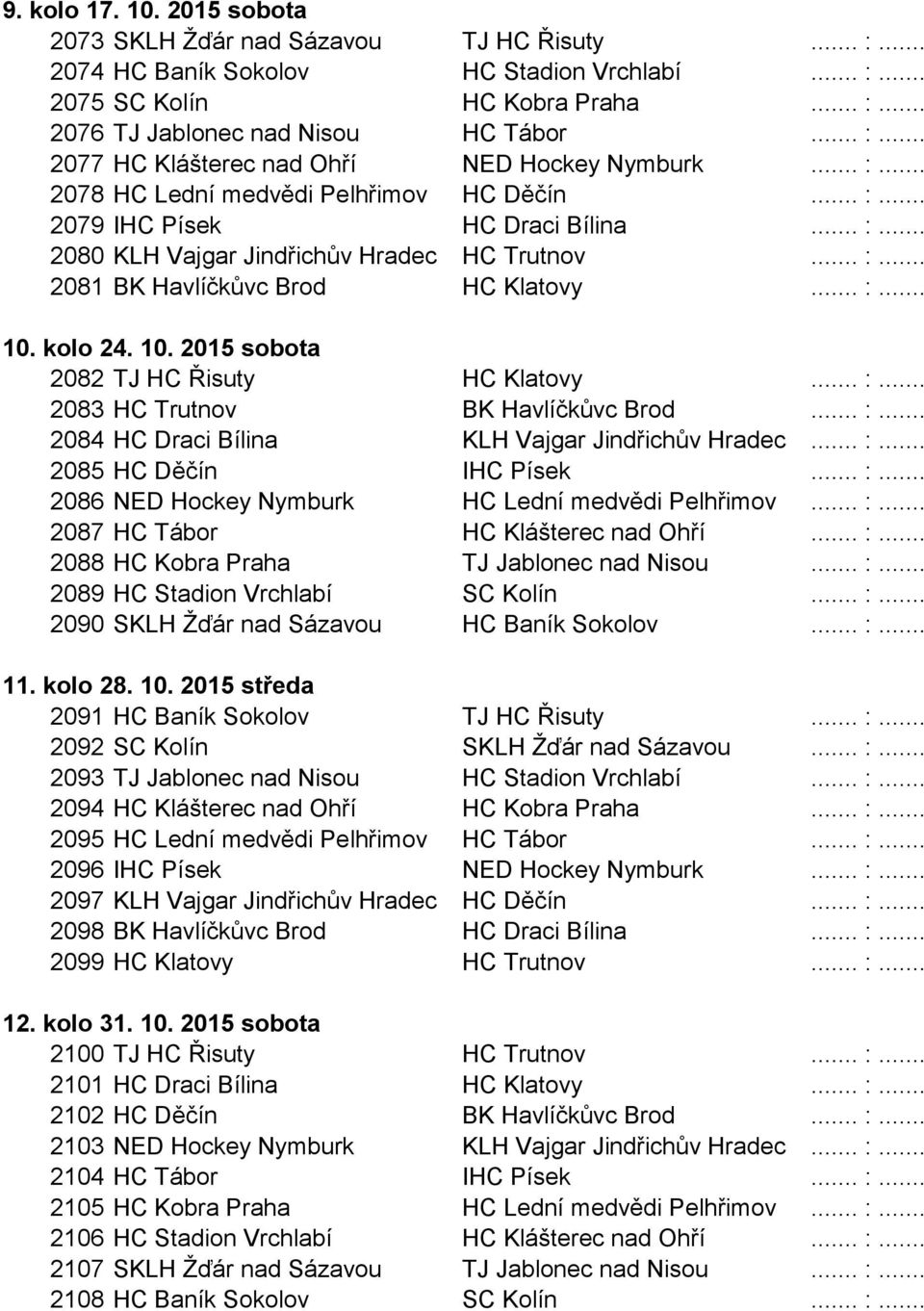 .. :... 10. kolo 24. 10. 2015 sobota 2082 TJ HC Řisuty HC Klatovy... :... 2083 HC Trutnov BK Havlíčkůvc Brod... :... 2084 HC Draci Bílina KLH Vajgar Jindřichův Hradec... :... 2085 HC Děčín IHC Písek.