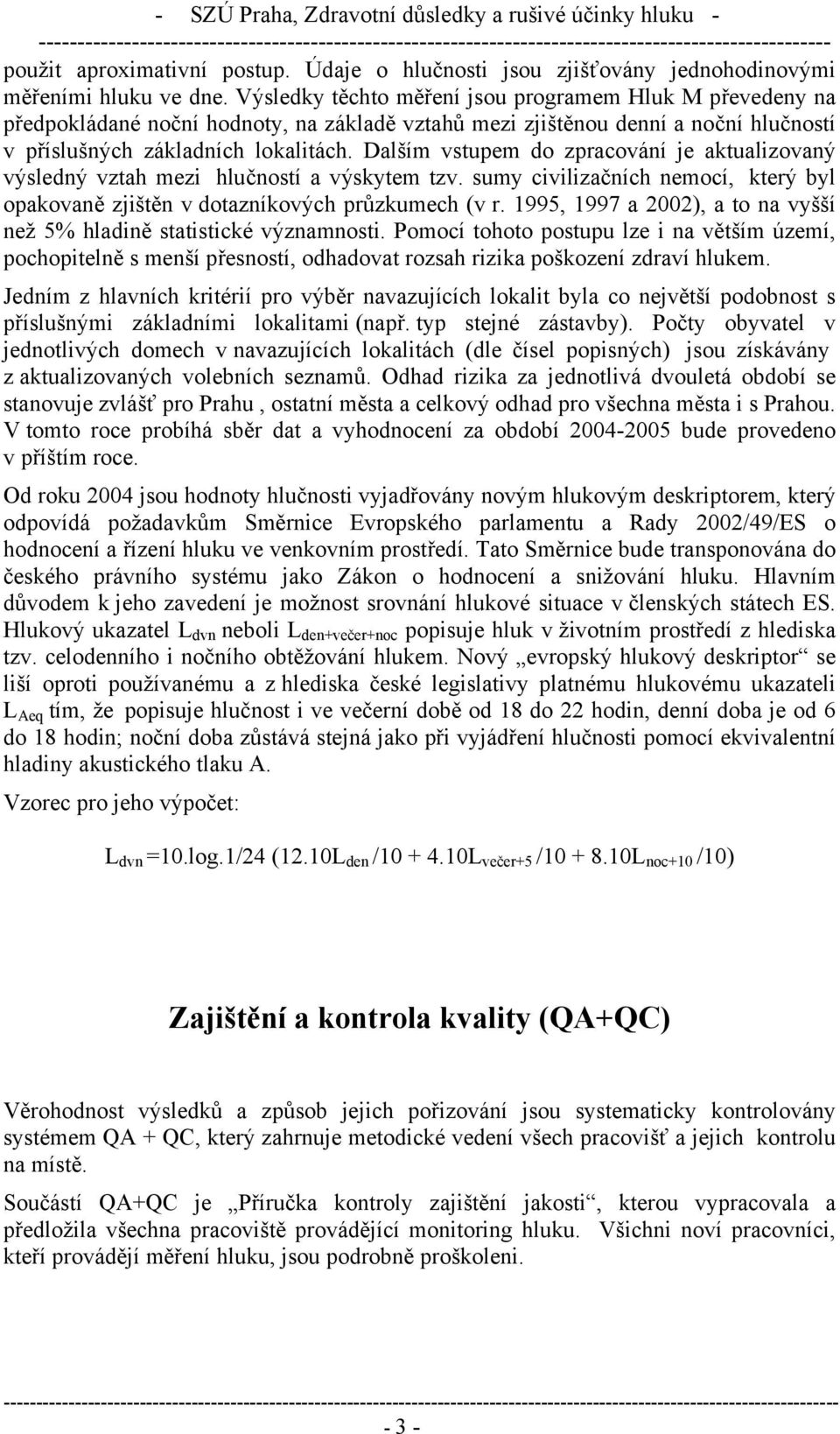 Dalším vstupem do zpracování je aktualizovaný výsledný vztah mezi hlučností a výskytem tzv. sumy civilizačních nemocí, který byl opakovaně zjištěn v dotazníkových průzkumech (v r.