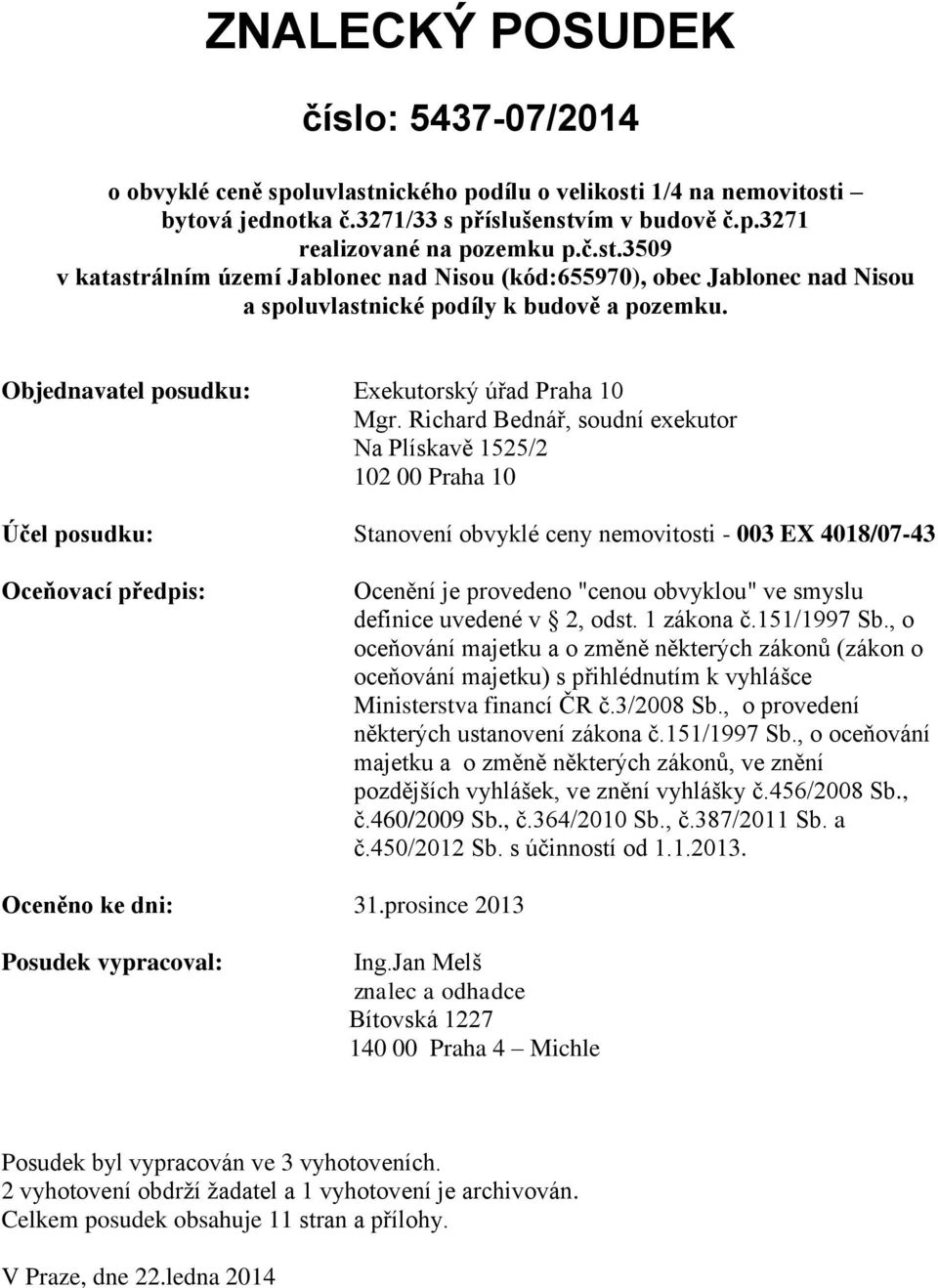 Richard Bednář, soudní exekutor Na Plískavě 1525/2 102 00 Praha 10 Účel posudku: Stanovení obvyklé ceny nemovitosti - 003 EX 4018/07-43 Oceňovací předpis: Ocenění je provedeno "cenou obvyklou" ve