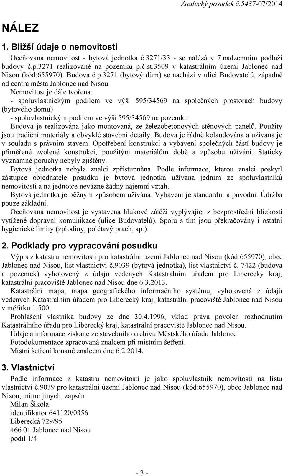 Nemovitost je dále tvořena: - spoluvlastnickým podílem ve výši 595/34569 na společných prostorách budovy (bytového domu) - spoluvlastnickým podílem ve výši 595/34569 na pozemku Budova je realizována