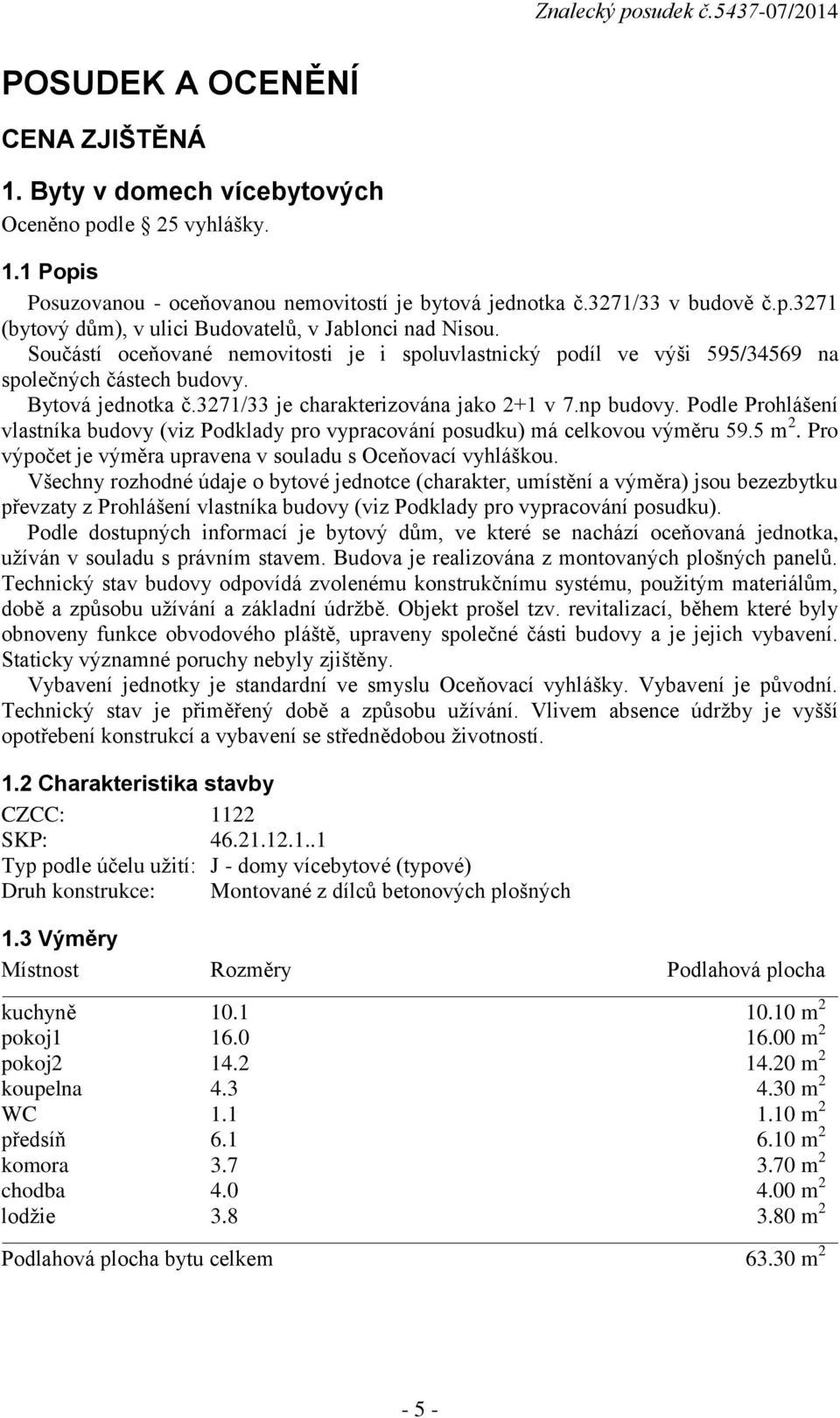 Podle Prohlášení vlastníka budovy (viz Podklady pro vypracování posudku) má celkovou výměru 59.5 m 2. Pro výpočet je výměra upravena v souladu s Oceňovací vyhláškou.