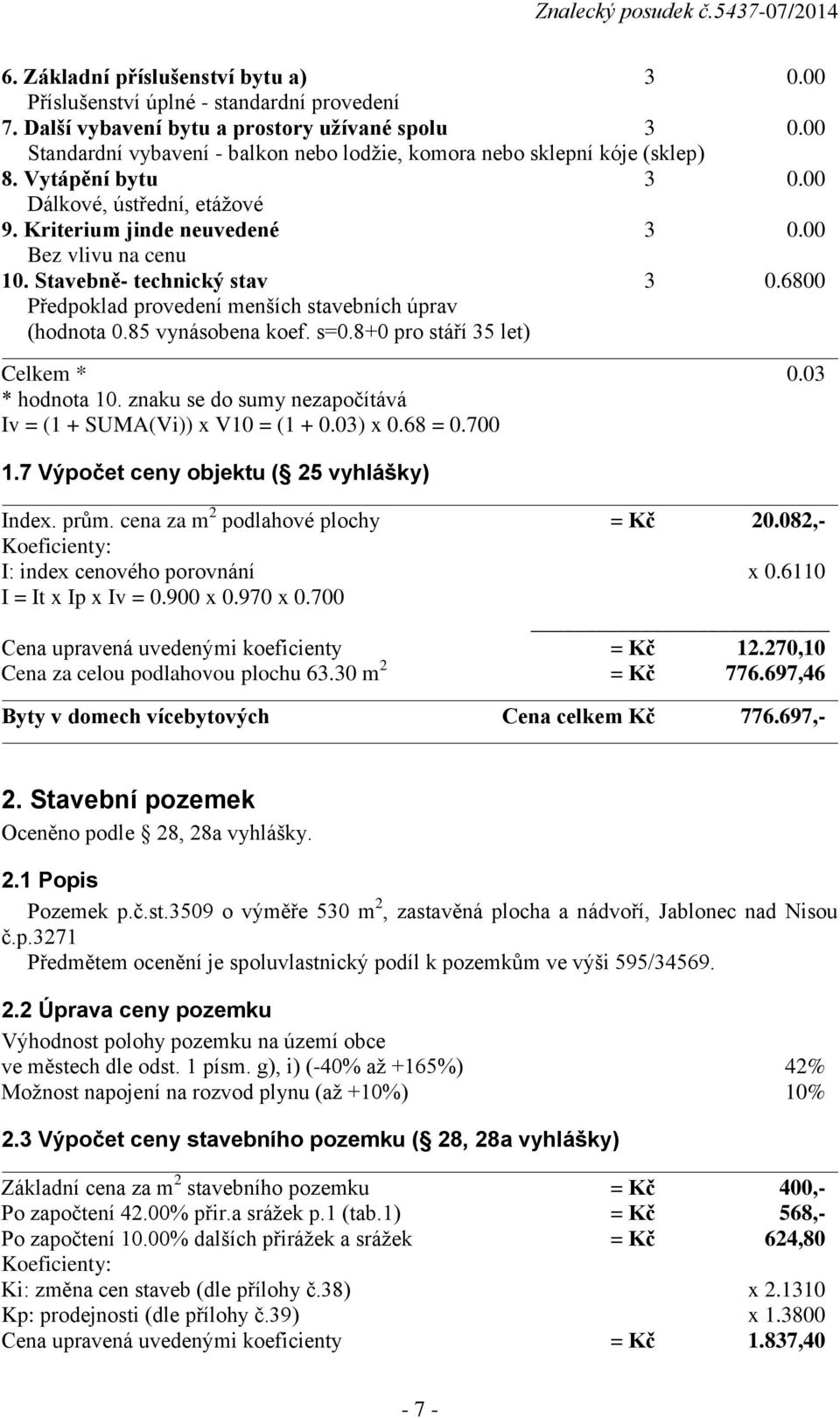 Stavebně- technický stav 3 0.6800 Předpoklad provedení menších stavebních úprav (hodnota 0.85 vynásobena koef. s=0.8+0 pro stáří 35 let) Celkem * 0.03 * hodnota 10.