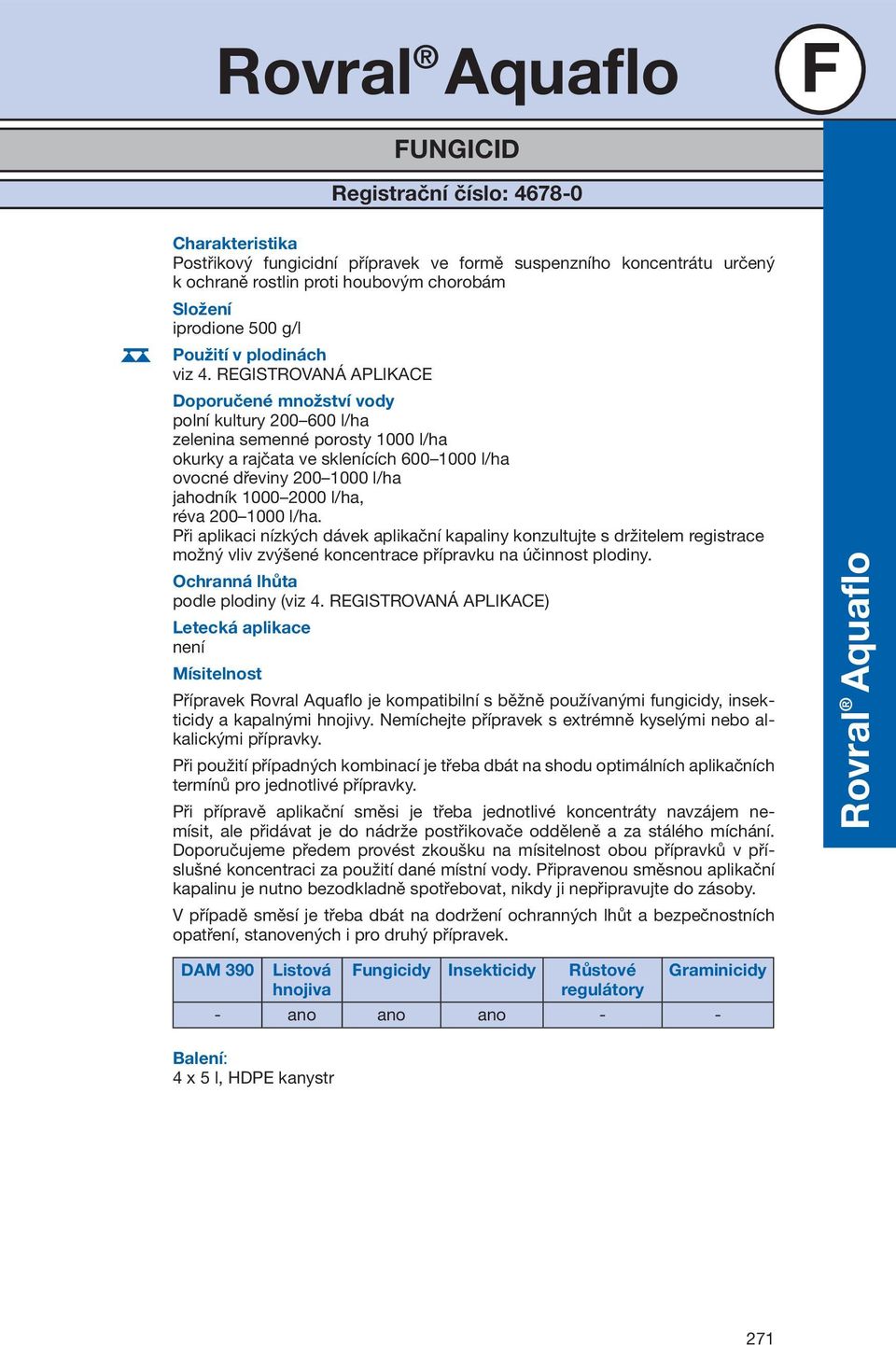 REGISTROVANÁ APLIKACE Doporučené množství vody polní kultury 200 600 l/ha zelenina semenné porosty 1000 l/ha okurky a rajčata ve sklenících 600 1000 l/ha ovocné dřeviny 200 1000 l/ha jahodník 1000