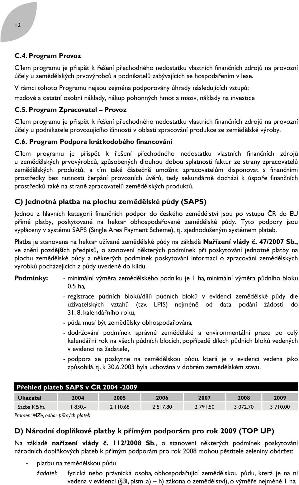 V rámci tohoto Programu nejsou zejména podporovány úhrady následujících vstupů: mzdové a ostatní osobní náklady, nákup pohonných hmot a maziv, náklady na investice C.5.