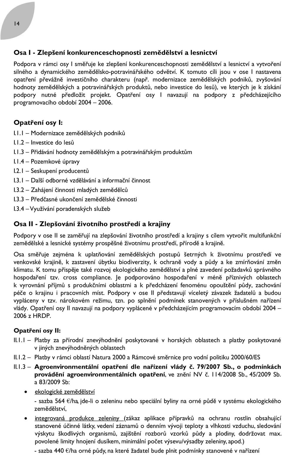 modernizace zemědělských podniků, zvyšování hodnoty zemědělských a potravinářských produktů, nebo investice do lesů), ve kterých je k získání podpory nutné předložit projekt.