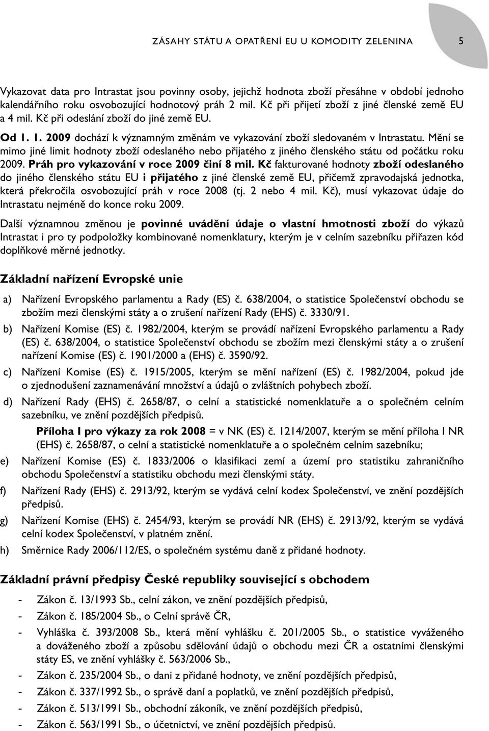 Mění se mimo jiné limit hodnoty zboží odeslaného nebo přijatého z jiného členského státu od počátku roku 2009. Práh pro vykazování v roce 2009 činí 8 mil.