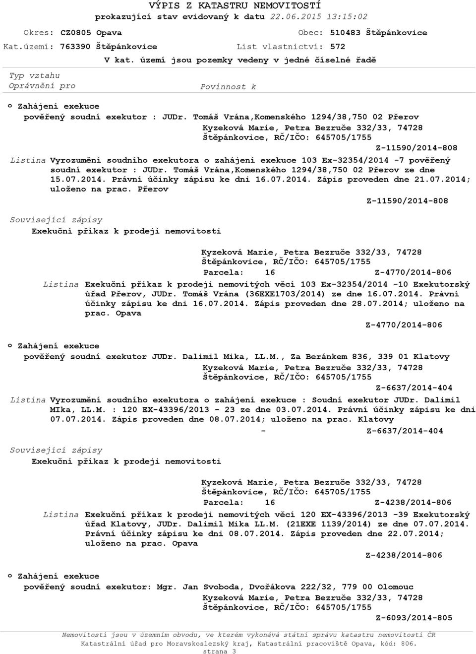 Přerv Z-11590/2014-808 Z-4770/2014-806 Exekuční příkaz k prdeji nemvitých věcí 103 Ex-32354/2014-10 Exekutrský úřad Přerv, JUDr. Tmáš Vrána (36EXE1703/2014) ze dne 16.07.2014. Právní účinky zápisu ke dni 16.