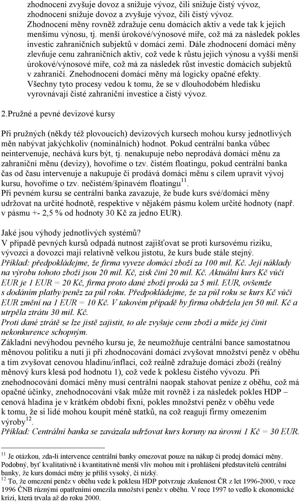 Dále zhodnocení domácí měny zlevňuje cenu zahraničních aktiv, což vede k růstu jejich výnosu a vyšší menší úrokové/výnosové míře, což má za následek růst investic domácích subjektů v zahraničí.